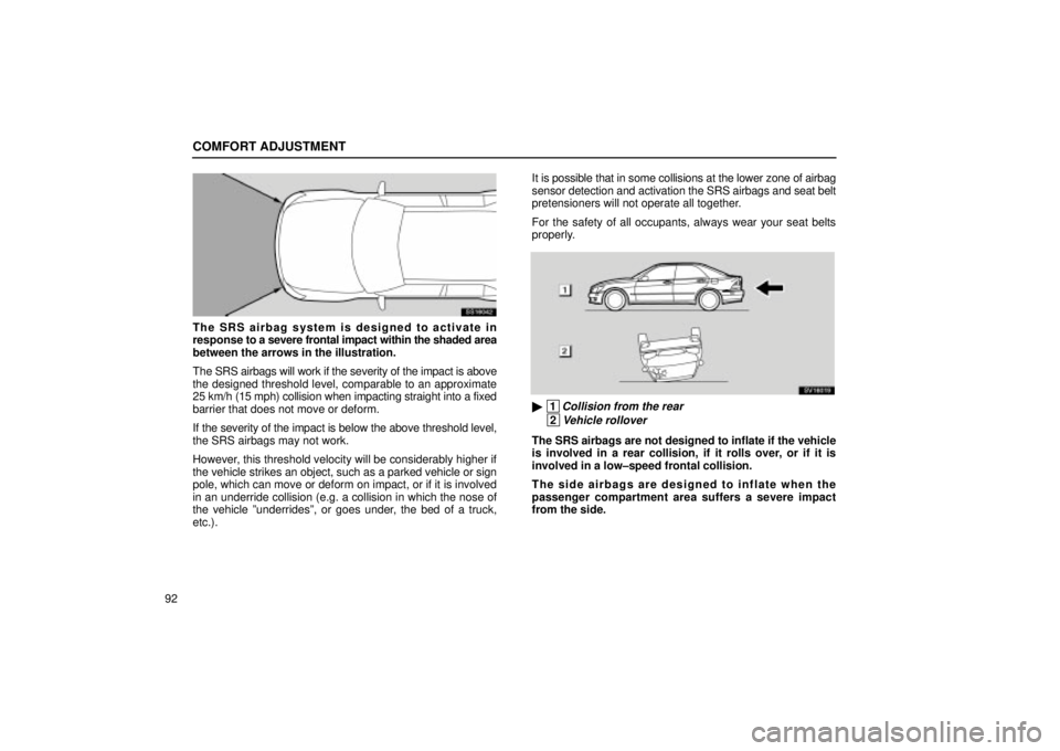 Lexus IS300 2001 Gauges, Meters And Service Reminder Indicators / LEXUS 2001 IS300 OWNERS MANUAL (OM53437) COMFORT ADJUSTMENT
92
SS16042
The SRS airbag system is designed to activate in
response to a severe frontal impact within the shaded area
between the arrows in the illustration.
The SRS airbags will w Lexus IS300 2001 Gauges, Meters And Service Reminder Indicators / LEXUS 2001 IS300 OWNERS MANUAL (OM53437) COMFORT ADJUSTMENT
92
SS16042
The SRS airbag system is designed to activate in
response to a severe frontal impact within the shaded area
between the arrows in the illustration.
The SRS airbags will w