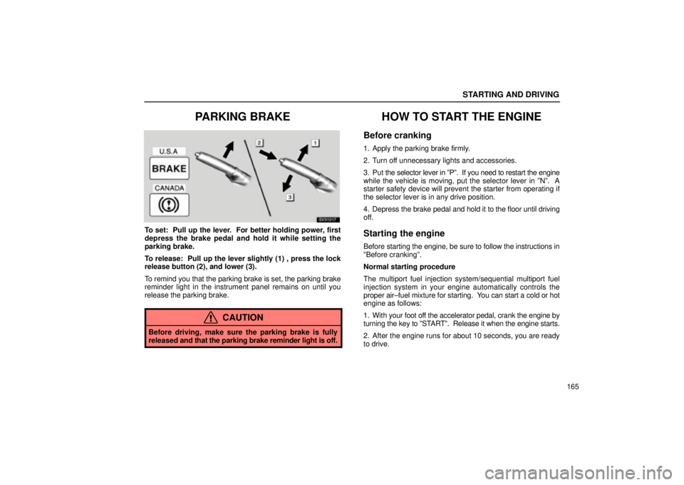 Lexus IS300 2001 Gauges, Meters And Service Reminder Indicators / LEXUS 2001 IS300 OWNERS MANUAL (OM53437) STARTING AND DRIVING
165
PARKING BRAKE
SV31017
To set: Pull up the lever. For better holding power, first
depress the brake pedal and hold it while setting the
parking brake.
To release: Pull up th Lexus IS300 2001 Gauges, Meters And Service Reminder Indicators / LEXUS 2001 IS300 OWNERS MANUAL (OM53437) STARTING AND DRIVING
165
PARKING BRAKE
SV31017
To set: Pull up the lever. For better holding power, first
depress the brake pedal and hold it while setting the
parking brake.
To release: Pull up th