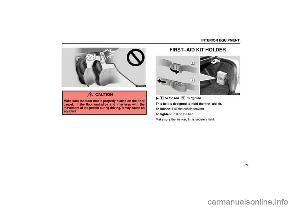Lexus IS300 2001  Gauges, Meters And Service Reminder Indicators / LEXUS 2001 IS300 OWNERS MANUAL (OM53437) INTERIOR EQUIPMENT
59
SS14021a
CAUTION
Make sure the floor mat is properly placed on the floor
carpet.  If the floor mat slips and interferes with the
movement of the pedals during driving, it may cau
