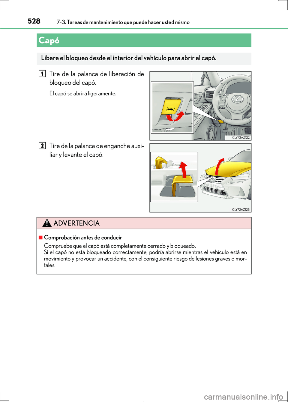 Lexus IS300h 2017  Manual del propietario (in Spanish) 5287-3. Tareas de mantenimiento que puede hacer usted mismo
IS300h_ES(OM53D92S)
Tire de la palanca de liberación de
bloqueo del capó.
El capó se abrirá ligeramente.
Tire de la palanca de enganche 