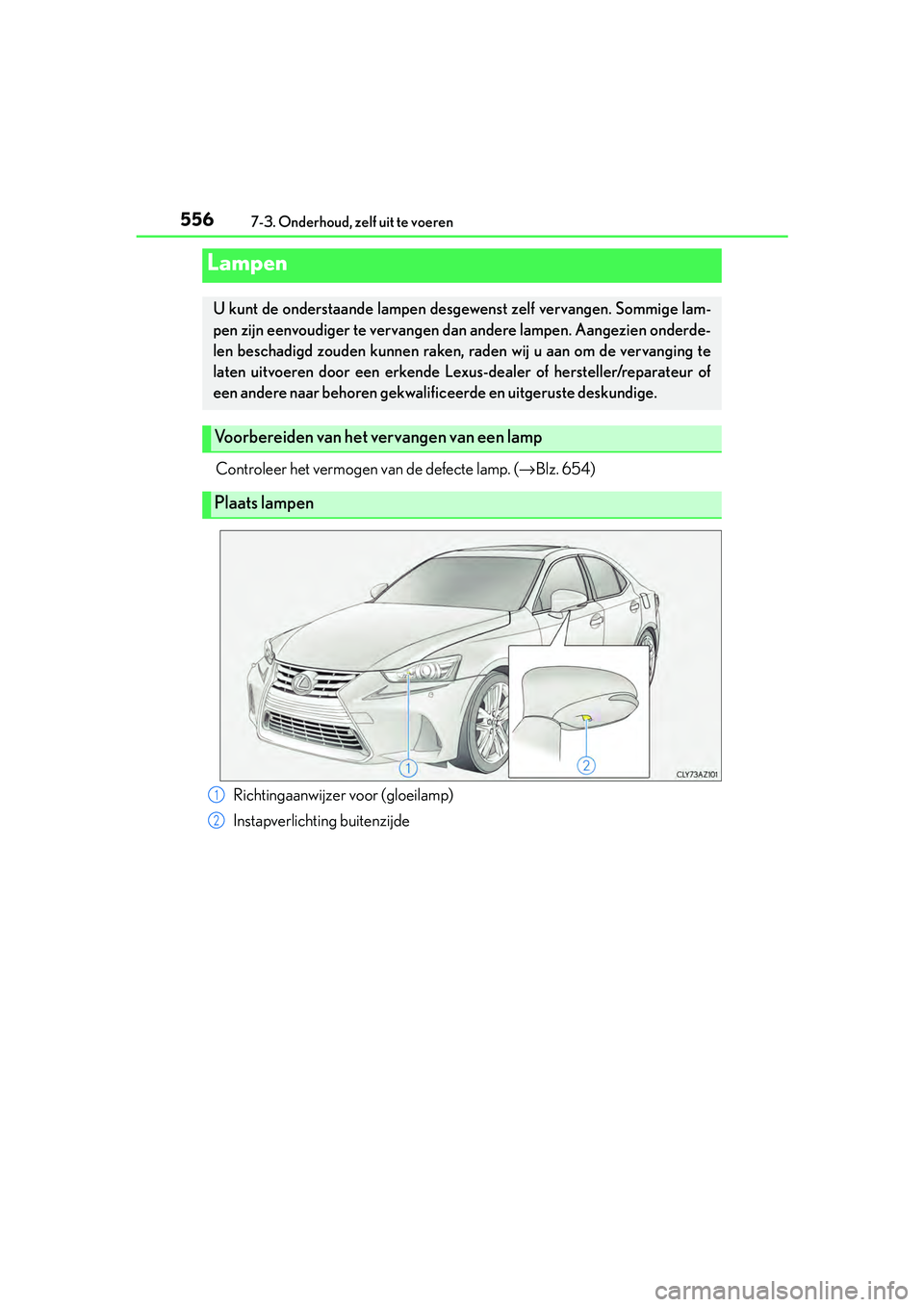 Lexus IS300h 2017  Handleiding (in Dutch) 5567-3. Onderhoud, zelf uit te voeren
IS300h_EE(OM53D89E)
Controleer het vermogen van de defecte lamp. (→Blz. 654)
Lampen
U kunt de onderstaande lampen desgewenst zelf vervangen. Sommige lam-
pen zi