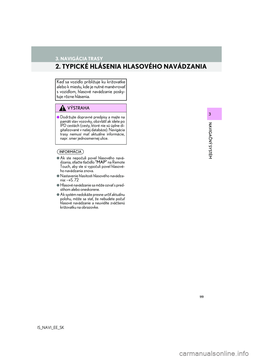 Lexus IS300h 2017  Navigácia manuálna (in Slovak) 119
3. NAVIGÁCIA TRASY
IS_NAVI_EE_SK
NAVIGAČNÝ SYSTÉM
3
2. TYPICKÉ HLÁSENIA HLASOVÉHO NAVÁDZANIA
Keď sa vozidlo približuje ku križovatke
alebo k miestu, kde je nutné manévrovať
s vozidlo