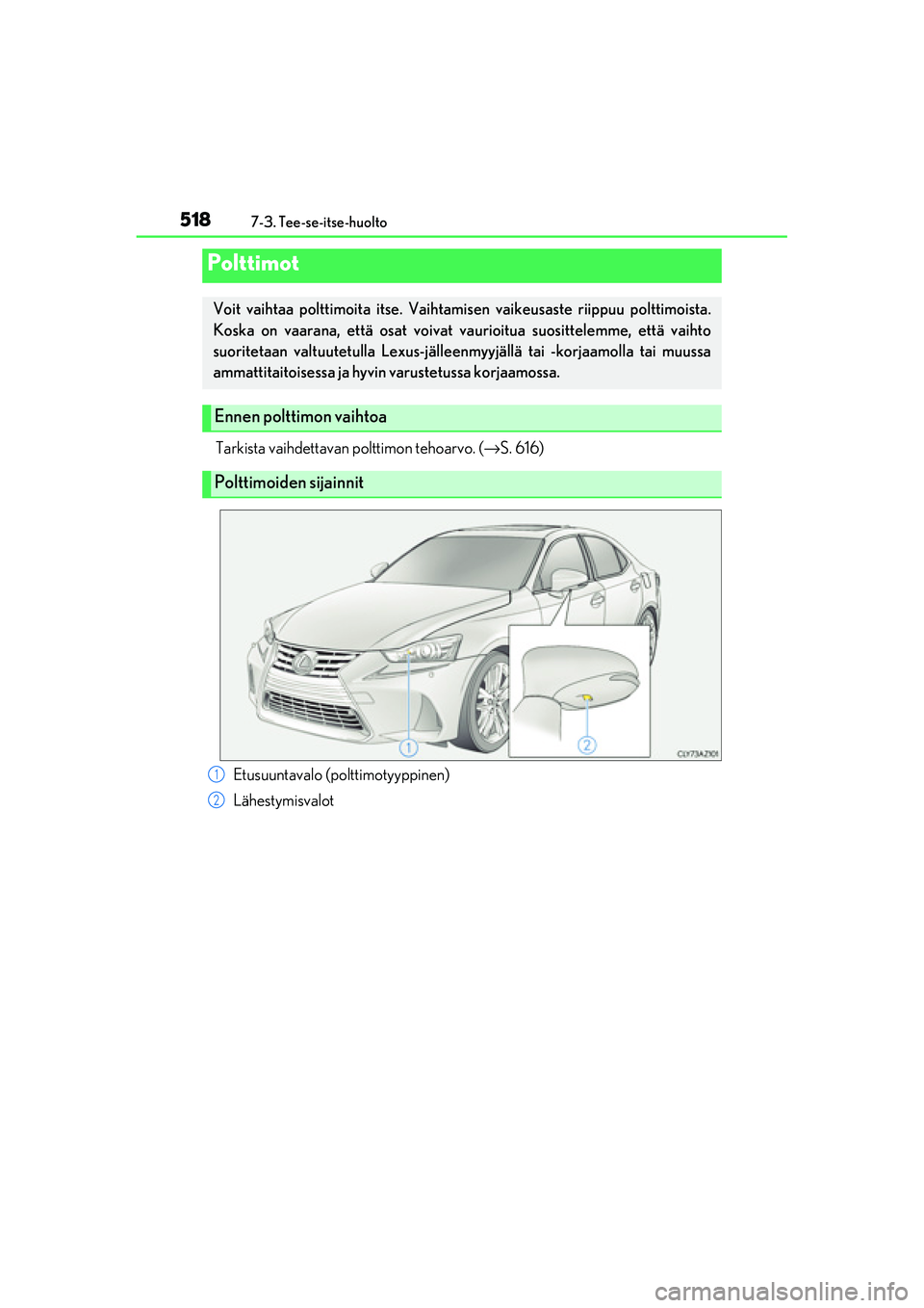 Lexus IS300h 2017  Omistajan käsikirja (in Finnish) 5187-3. Tee-se-itse-huolto
OM53D89FI
Tarkista vaihdettavan polttimon tehoarvo. (→S. 616)
Polttimot
Voit vaihtaa polttimoita itse. Vaihtamisen vaikeusaste riippuu polttimoista.
Koska on vaarana, ett