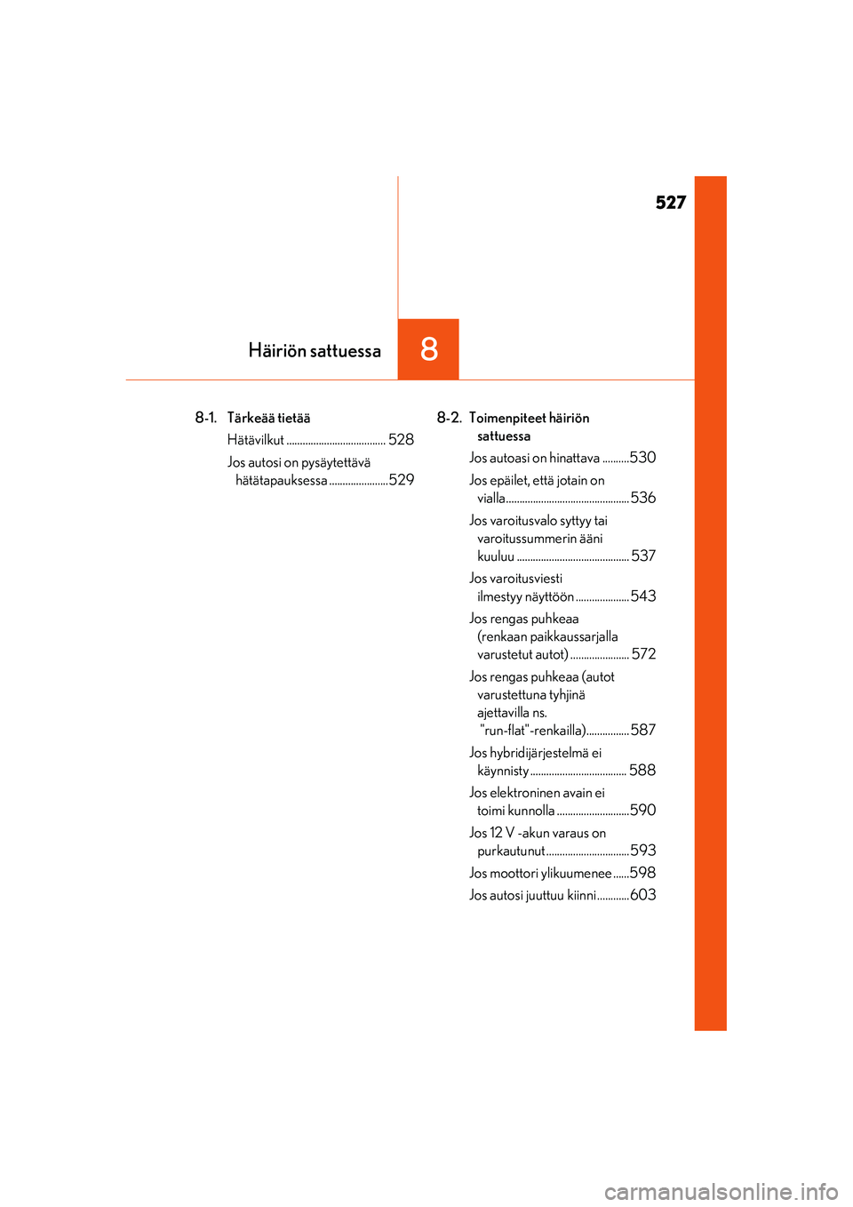 Lexus IS300h 2017  Omistajan käsikirja (in Finnish) 527
8Häiriön sattuessa
IS300h_EE(OM53D89E)
8-1. Tärkeää tietääHätävilkut ..................................... 528
Jos autosi on pysäytettävä hätätapauksessa ......................529 8-