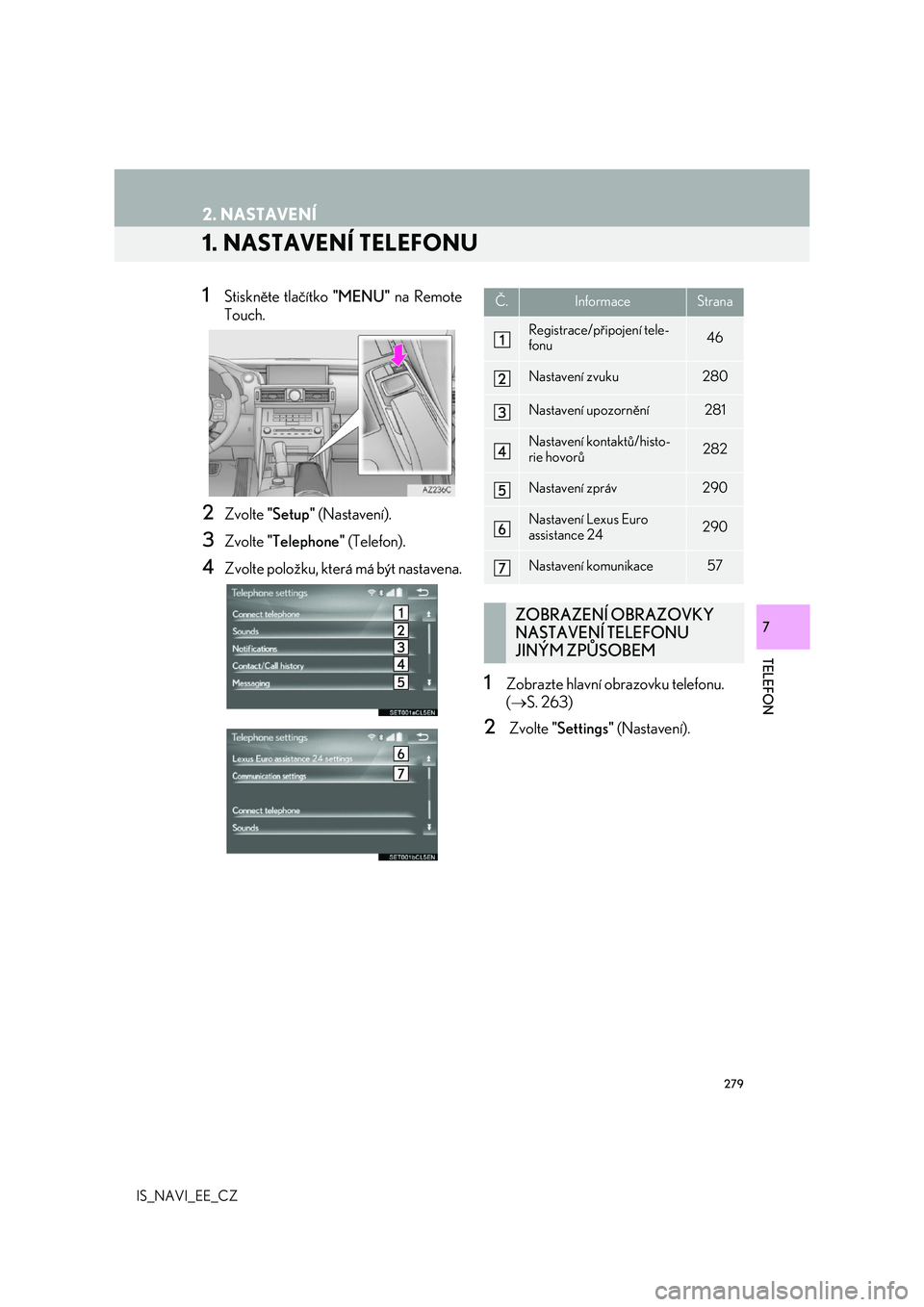 Lexus IS300h 2017  Navigace manuální (in Czech) 279
IS_NAVI_EE_CZ
TELEFON
7
2. NASTAVENÍ
1. NASTAVENÍ TELEFONU
1Stiskněte tlačítko "MENU" na Remote 
Touch.
2Zvolte  "Setup" (Nastavení).
3Zvolte "Telephone" (Telefon).
4