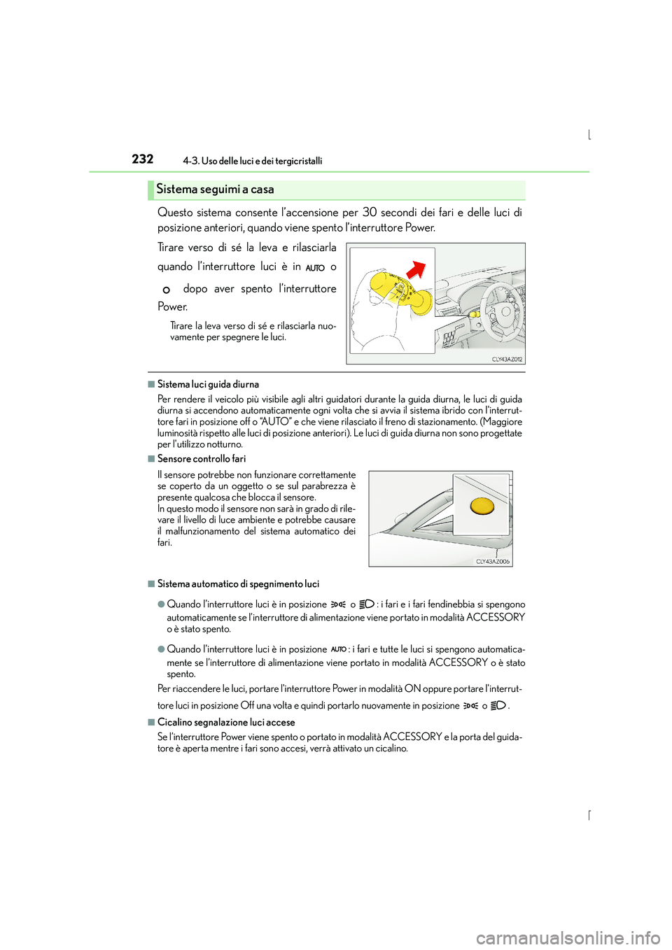 Lexus IS300h 2016 Manuale del proprietario (in Italian) 2324-3. Uso delle luci e dei tergicristalli
IS300h_EL(OM53D60L)
Questo sistema consente l’accensione per 30 secondi dei fari e delle luci di
posizione anteriori, quando viene spento l’interruttore Lexus IS300h 2016 Manuale del proprietario (in Italian) 2324-3. Uso delle luci e dei tergicristalli
IS300h_EL(OM53D60L)
Questo sistema consente l’accensione per 30 secondi dei fari e delle luci di
posizione anteriori, quando viene spento l’interruttore