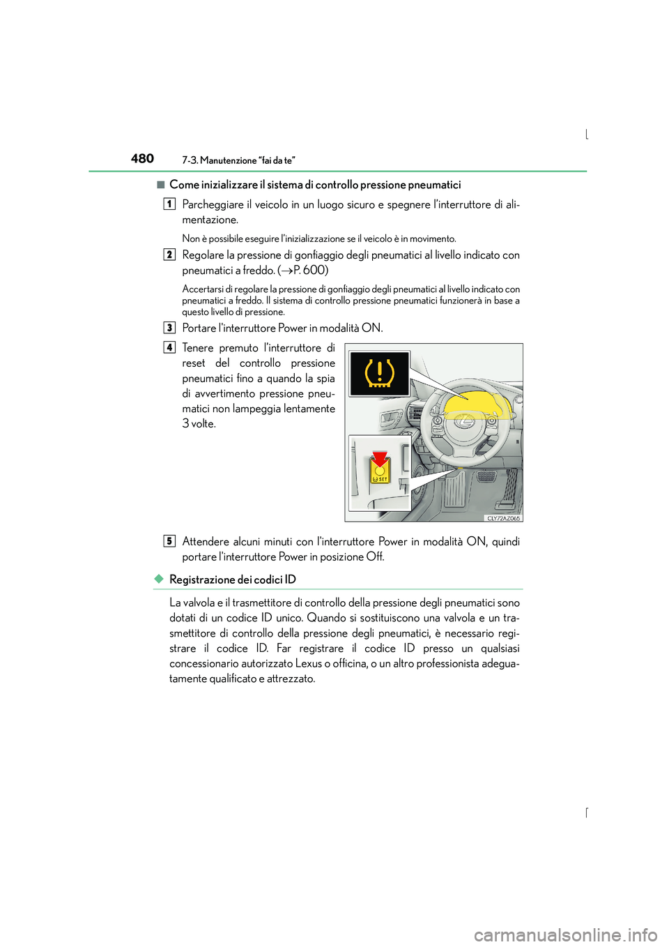 Lexus IS300h 2016 Manuale del proprietario (in Italian) 4807-3. Manutenzione “fai da te”
IS300h_EL(OM53D60L)■
Come inizializzare il sistema di controllo pressione pneumatici
Parcheggiare il veicolo in un luogo sicuro e spegnere l’interruttore di al Lexus IS300h 2016 Manuale del proprietario (in Italian) 4807-3. Manutenzione “fai da te”
IS300h_EL(OM53D60L)■
Come inizializzare il sistema di controllo pressione pneumatici
Parcheggiare il veicolo in un luogo sicuro e spegnere l’interruttore di al