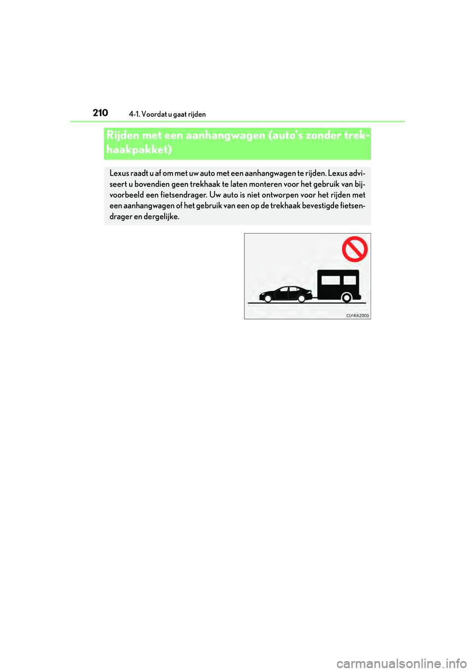 Lexus IS300h 2016  Manual (in Dutch) 2104-1. Voordat u gaat rijden
IS300h_EE(OM53D89E)
Rijden met een aanhangwagen (auto's zonder trek-
haakpakket)
Lexus raadt u af om met uw auto met een aanhangwagen te rijden. Lexus advi-
seert u b