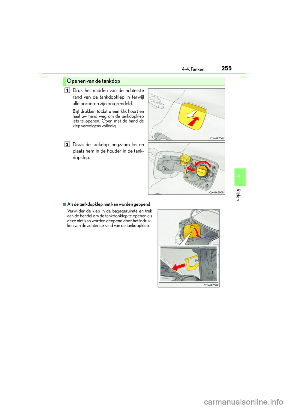 Lexus IS300h 2016  Manual (in Dutch) 2554-4. Tanken
4
Rijden
IS300h_EE(OM53D89E)
Druk het midden van de achterste
rand van de tankdopklep in terwijl
alle portieren zijn ontgrendeld.
Blijf drukken totdat u een klik hoort en
haal uw hand w