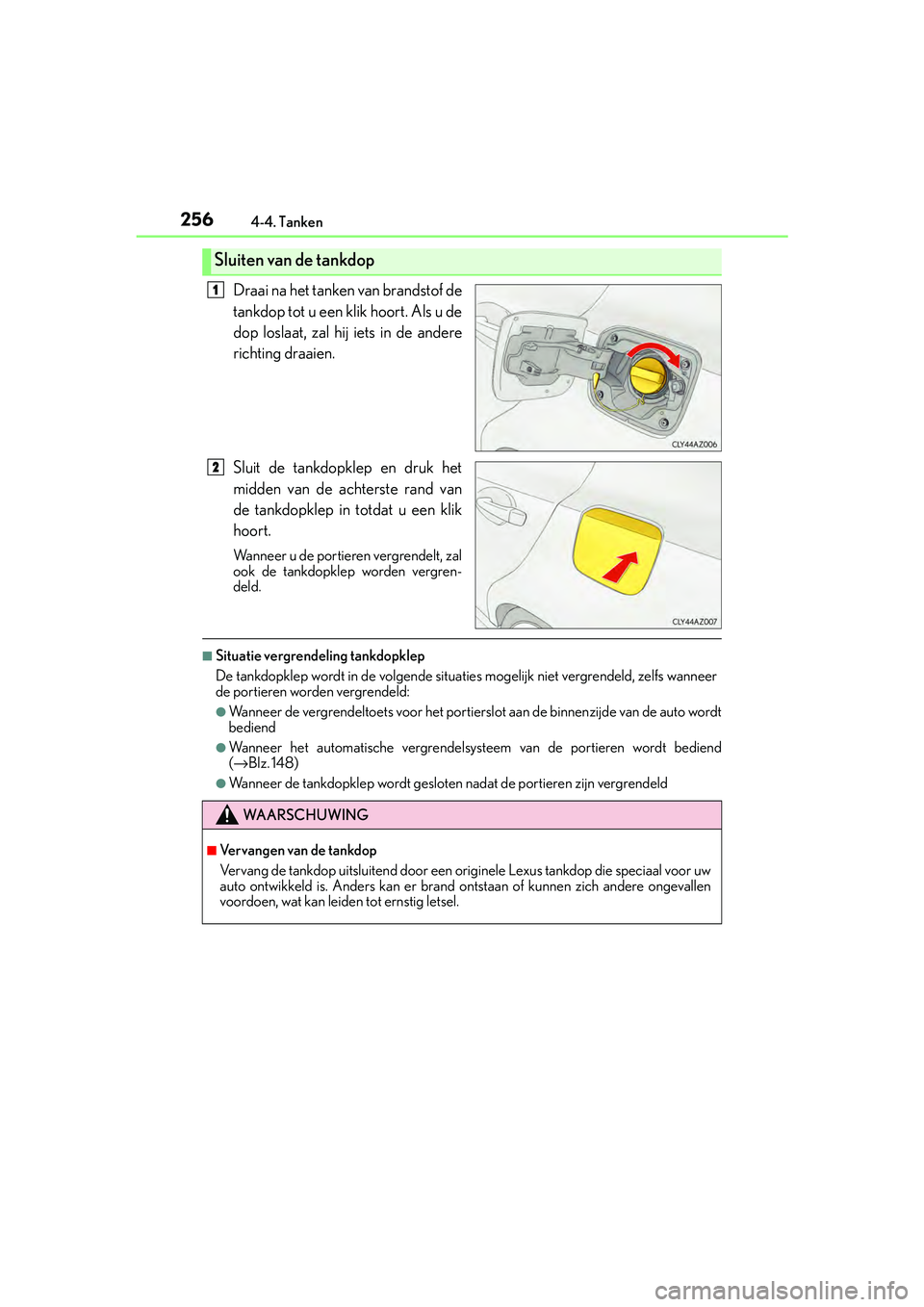 Lexus IS300h 2016  Manual (in Dutch) 2564-4. Tanken
IS300h_EE(OM53D89E)
Draai na het tanken van brandstof de
tankdop tot u een klik hoort. Als u de
dop loslaat, zal hij iets in de andere
richting draaien.
Sluit de tankdopklep en druk het