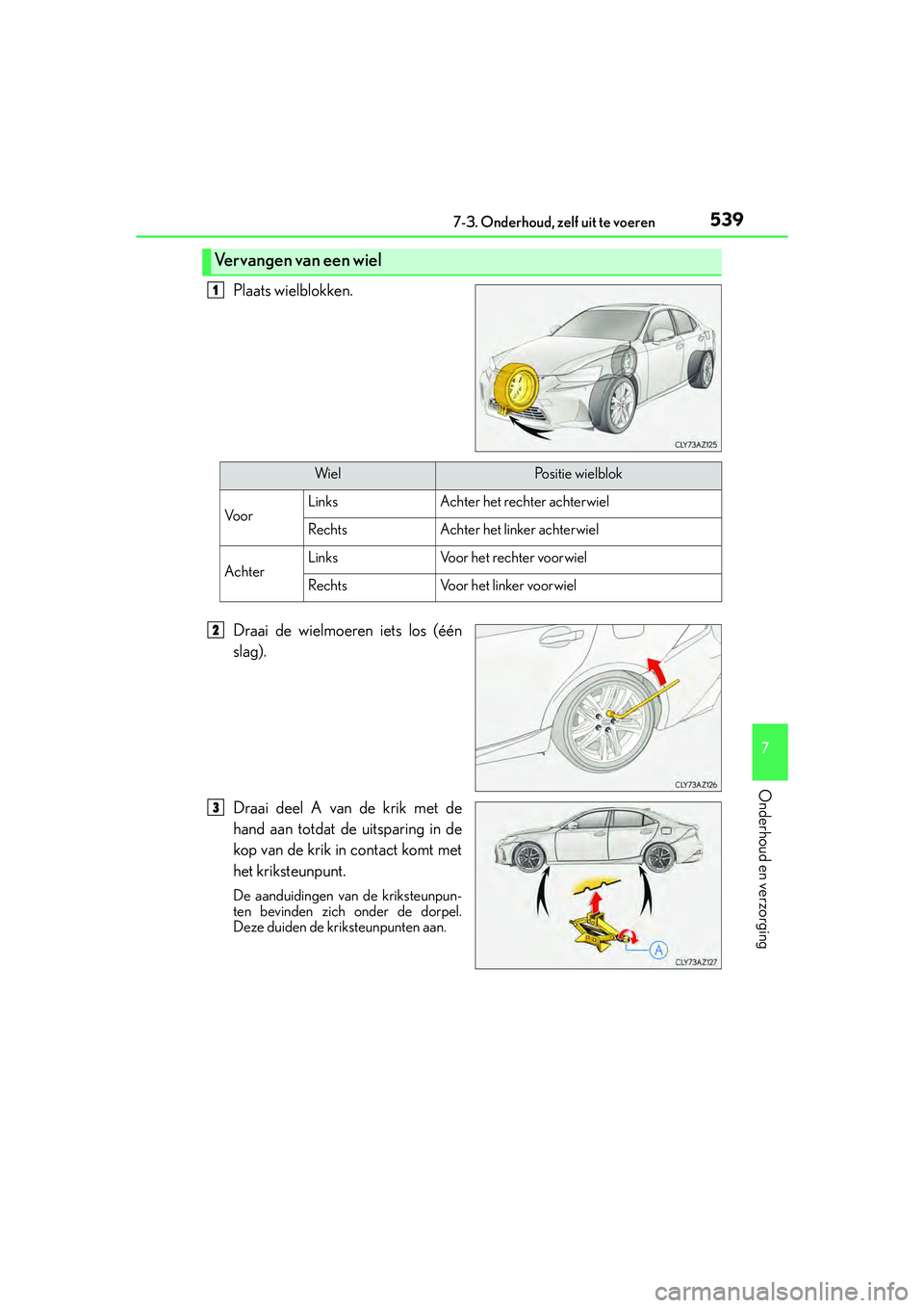 Lexus IS300h 2016  Manual (in Dutch) 5397-3. Onderhoud, zelf uit te voeren
7
Onderhoud en verzorging
IS300h_EE(OM53D89E)
Plaats wielblokken.
Draai de wielmoeren iets los (één
slag).
Draai deel A van de krik met de
hand aan totdat de ui