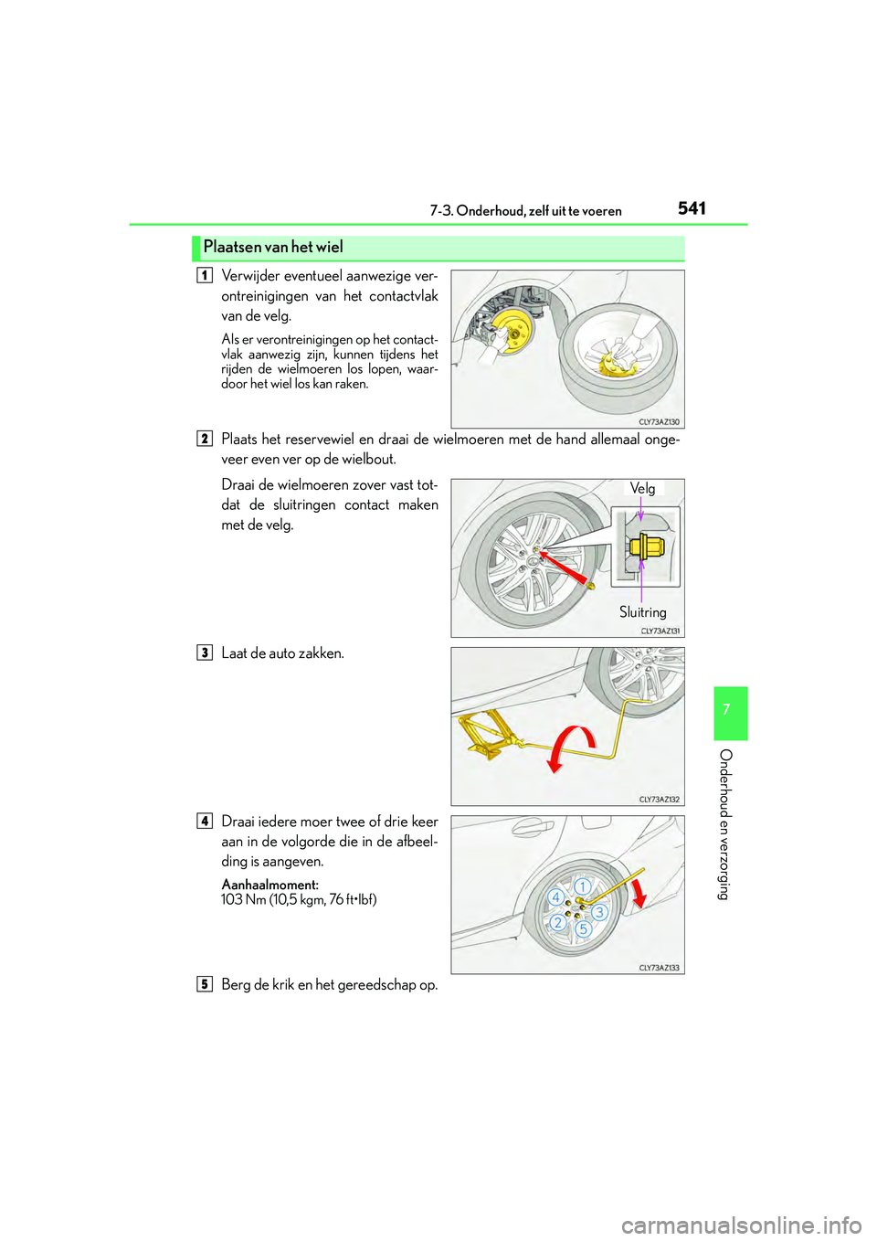 Lexus IS300h 2016  Manual (in Dutch) 5417-3. Onderhoud, zelf uit te voeren
7
Onderhoud en verzorging
IS300h_EE(OM53D89E)
Verwijder eventueel aanwezige ver-
ontreinigingen van het contactvlak
van de velg.
Als er verontreinigingen op het c