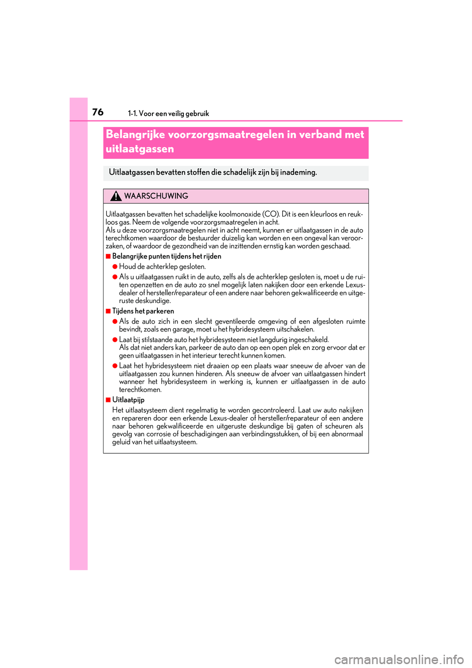 Lexus IS300h 2016  Manual (in Dutch) 761-1. Voor een veilig gebruik
IS300h_EE(OM53D89E)
Belangrijke voorzorgsmaatregelen in verband met 
uitlaatgassen
Uitlaatgassen bevatten stoffen die schadelijk zijn bij inademing.
WA A R S C H U W I N