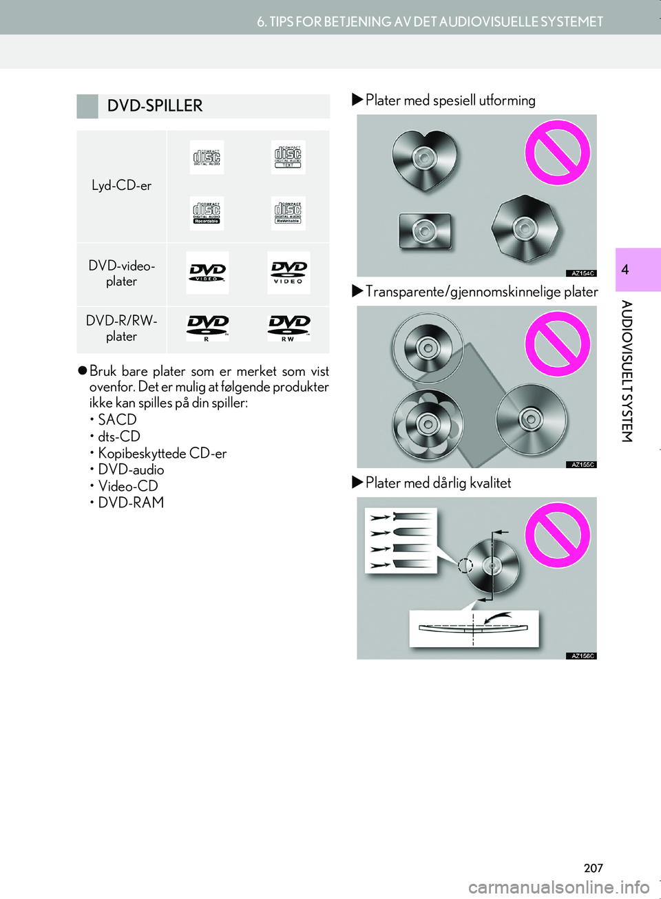 Lexus IS300h 2016  Navigasjon (in Norwegian) 207
6. TIPS FOR BETJENING AV DET AUDIOVISUELLE SYSTEMET
OM53E02NO
AUDIOVISUELT SYSTEM
4
Bruk bare plater som er merket som vist
ovenfor. Det er mulig at følgende produkter
ikke kan spilles på din