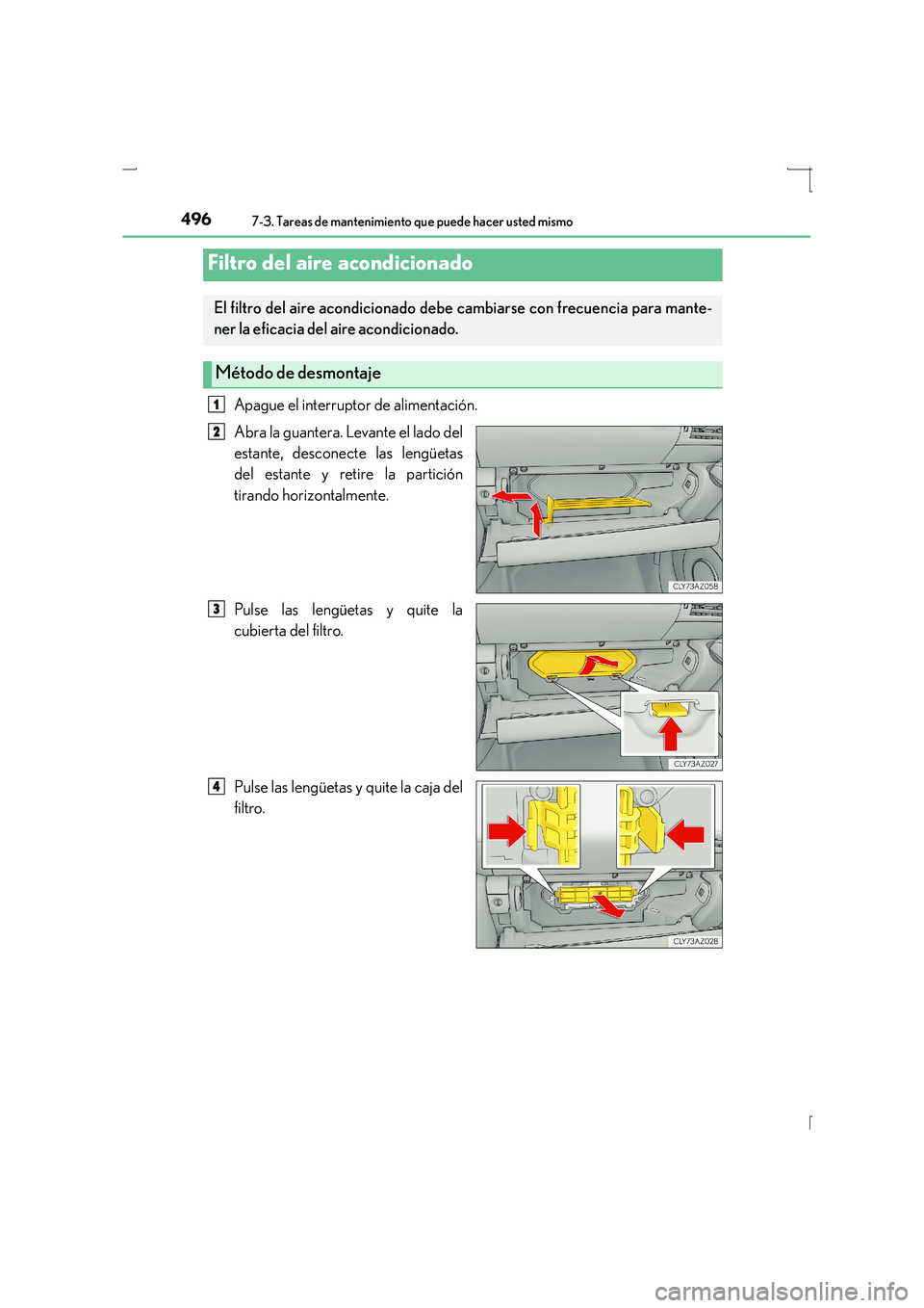 Lexus IS300h 2015  Manual del propietario (in Spanish) 4967-3. Tareas de mantenimiento que puede hacer usted mismo
IS300h_ES(OM53D59S)
Apague el interruptor de alimentación.
Abra la guantera. Levante el lado del
estante, desconecte las lengüetas
del est