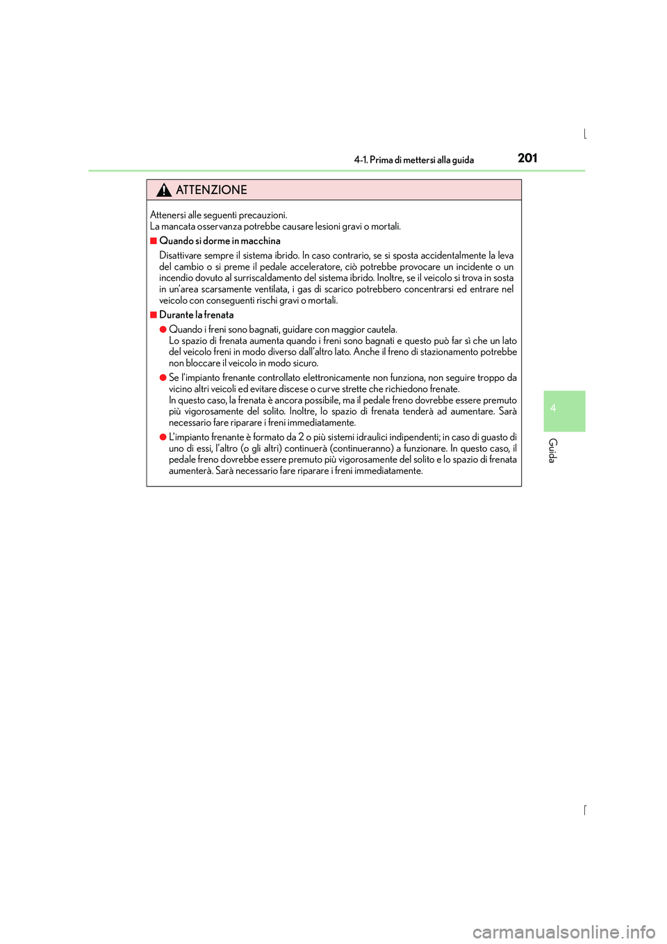 Lexus IS300h 2015  Manuale del proprietario (in Italian) 2014-1. Prima di mettersi alla guida
4
Guida
IS300h_EL(OM53D60L)
ATTENZIONE
Attenersi alle seguenti precauzioni. 
La mancata osservanza potrebbe causare lesioni gravi o mortali.
■Quando si dorme in 