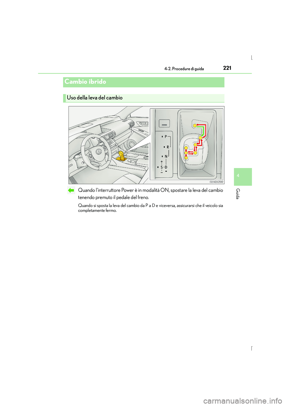 Lexus IS300h 2015  Manuale del proprietario (in Italian) 2214-2. Procedure di guida
4
Guida
IS300h_EL(OM53D60L)
Quando linterruttore Power è in modalità ON, spostare la leva del cambio
tenendo premuto il pedale del freno.
Quando si sposta la leva del cam