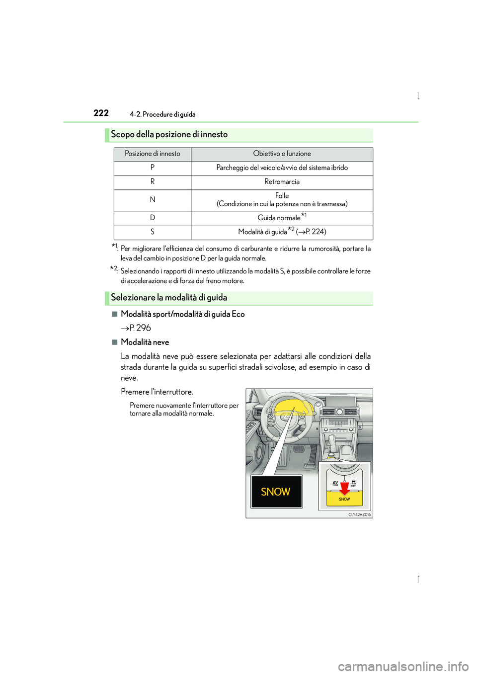Lexus IS300h 2015  Manuale del proprietario (in Italian) 2224-2. Procedure di guida
IS300h_EL(OM53D60L)
*1: Per migliorare l’efficienza del consumo di carburante e ridurre la rumorosità, portare laleva del cambio in posizione D per la guida normale.
*2: 