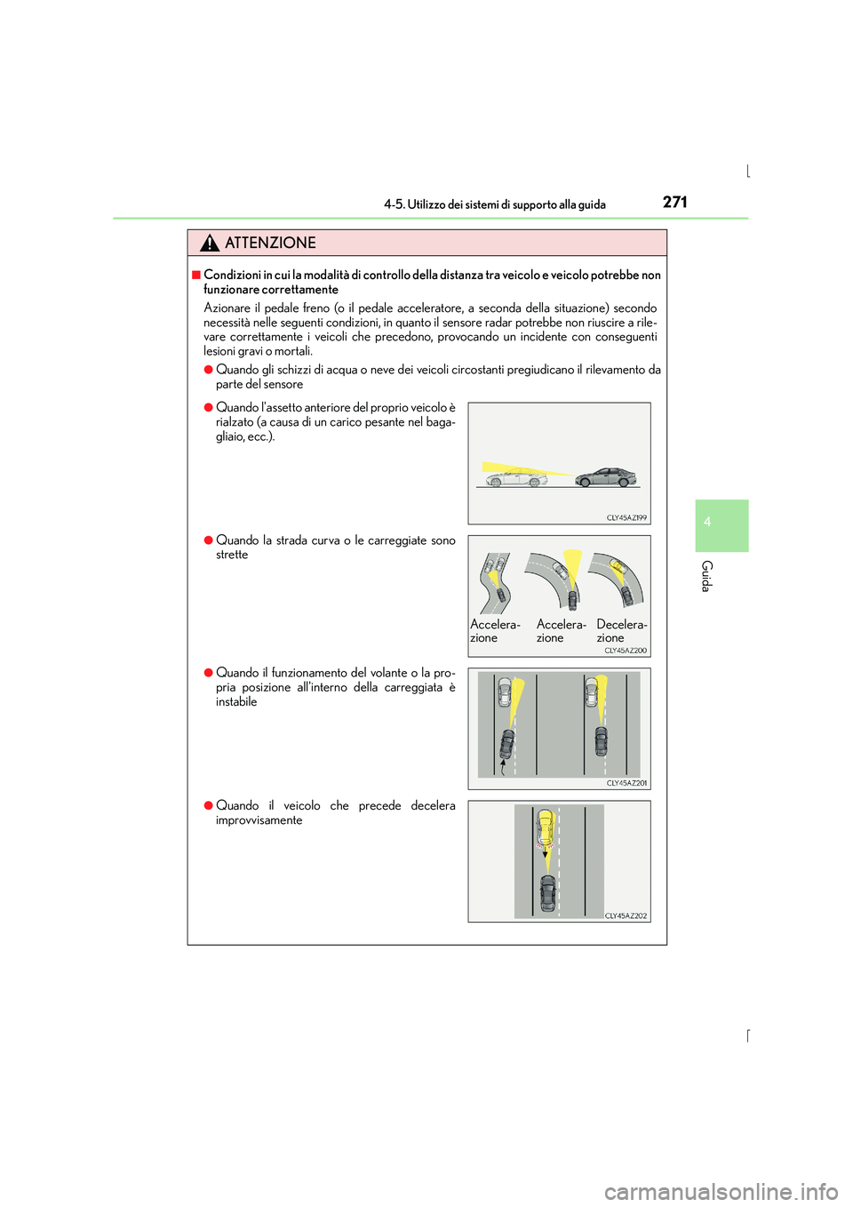 Lexus IS300h 2015  Manuale del proprietario (in Italian) 2714-5. Utilizzo dei sistemi di supporto alla guida
4
Guida
IS300h_EL(OM53D60L)
ATTENZIONE
■Condizioni in cui la modalità di controllo della distanza tra veicolo e veicolo potrebbe non
funzionare c