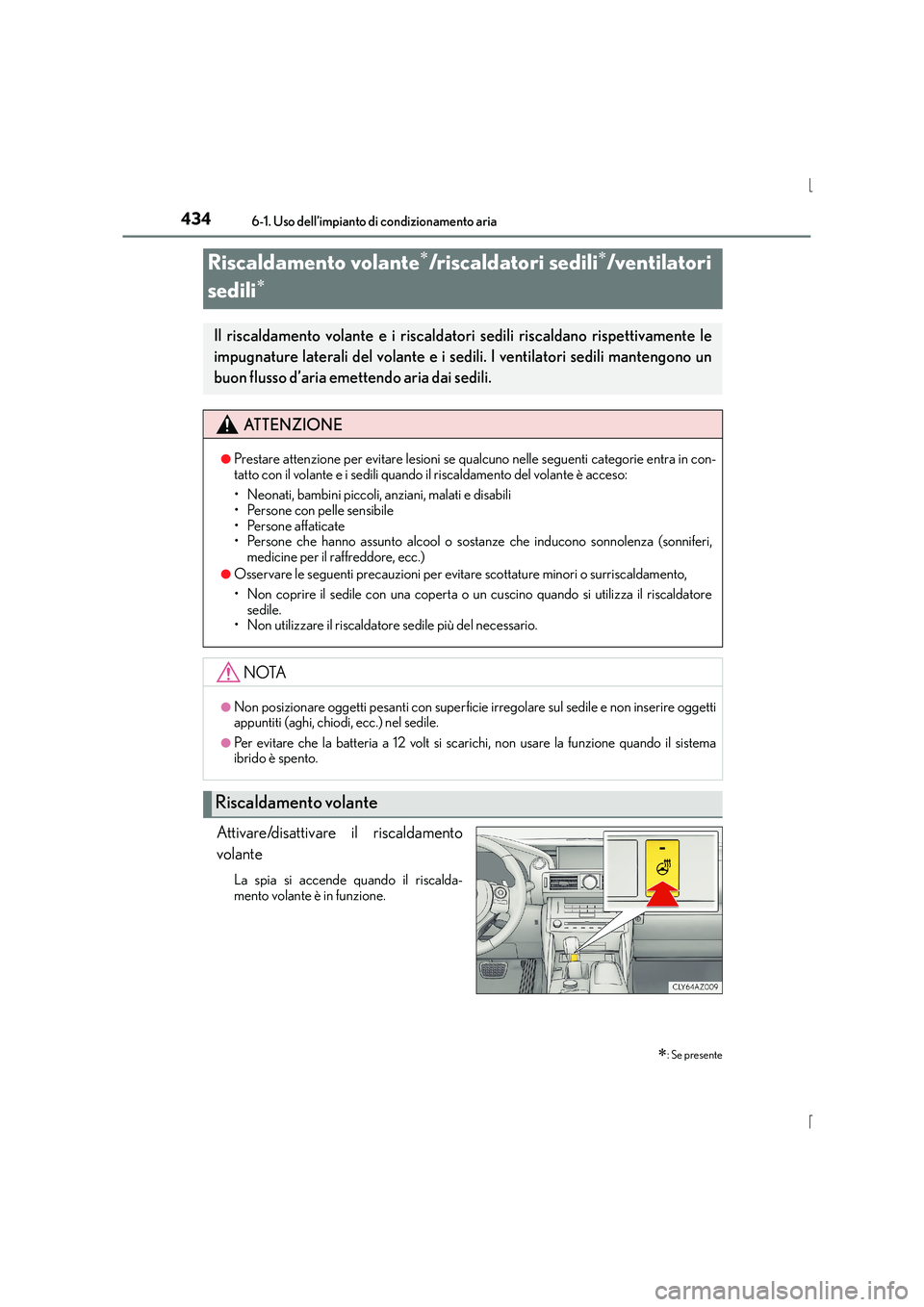 Lexus IS300h 2015  Manuale del proprietario (in Italian) 4346-1. Uso dell’impianto di condizionamento aria
IS300h_EL(OM53D60L)
Attivare/disattivare il riscaldamento
volante
La spia si accende quando il riscalda-
mento volante è in funzione.
Riscaldamento