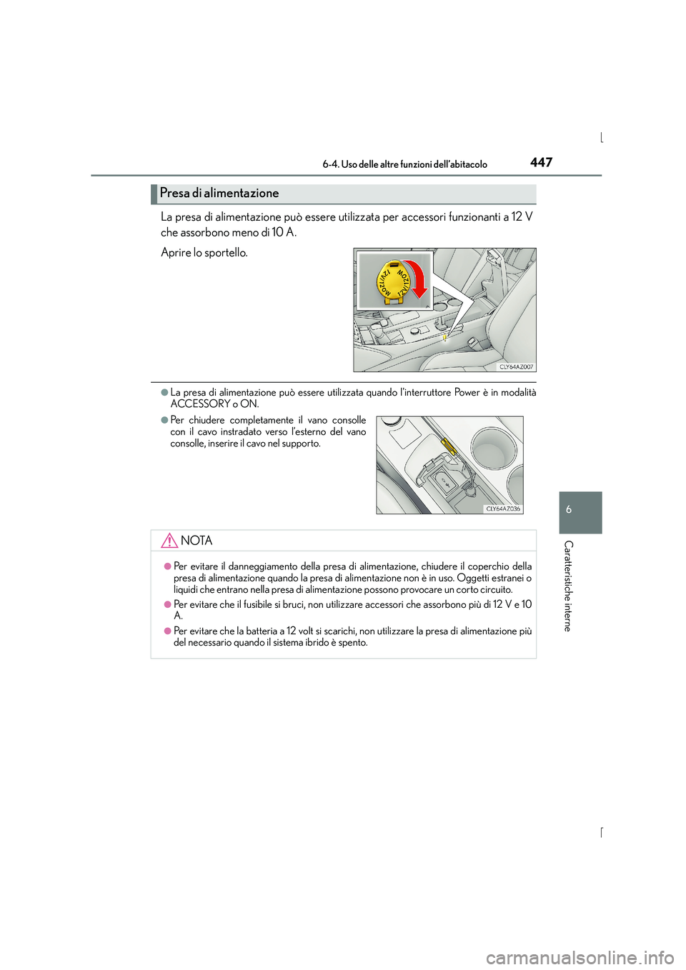 Lexus IS300h 2015  Manuale del proprietario (in Italian) 4476-4. Uso delle altre funzioni dell’abitacolo
6
Caratteristiche interne
IS300h_EL(OM53D60L)
La presa di alimentazione può essere utilizzata per accessori funzionanti a 12 V
che assorbono meno di 
