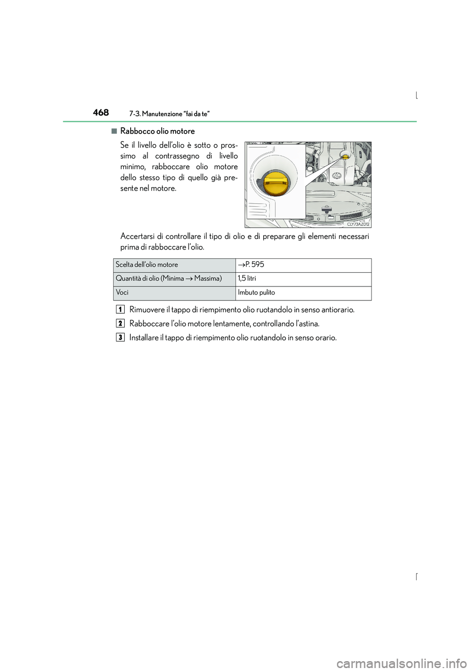 Lexus IS300h 2015  Manuale del proprietario (in Italian) 4687-3. Manutenzione “fai da te”
IS300h_EL(OM53D60L)■
Rabbocco olio motore
Se il livello dell’olio è sotto o pros-
simo al contrassegno di livello
minimo, rabboccare olio motore
dello stesso 
