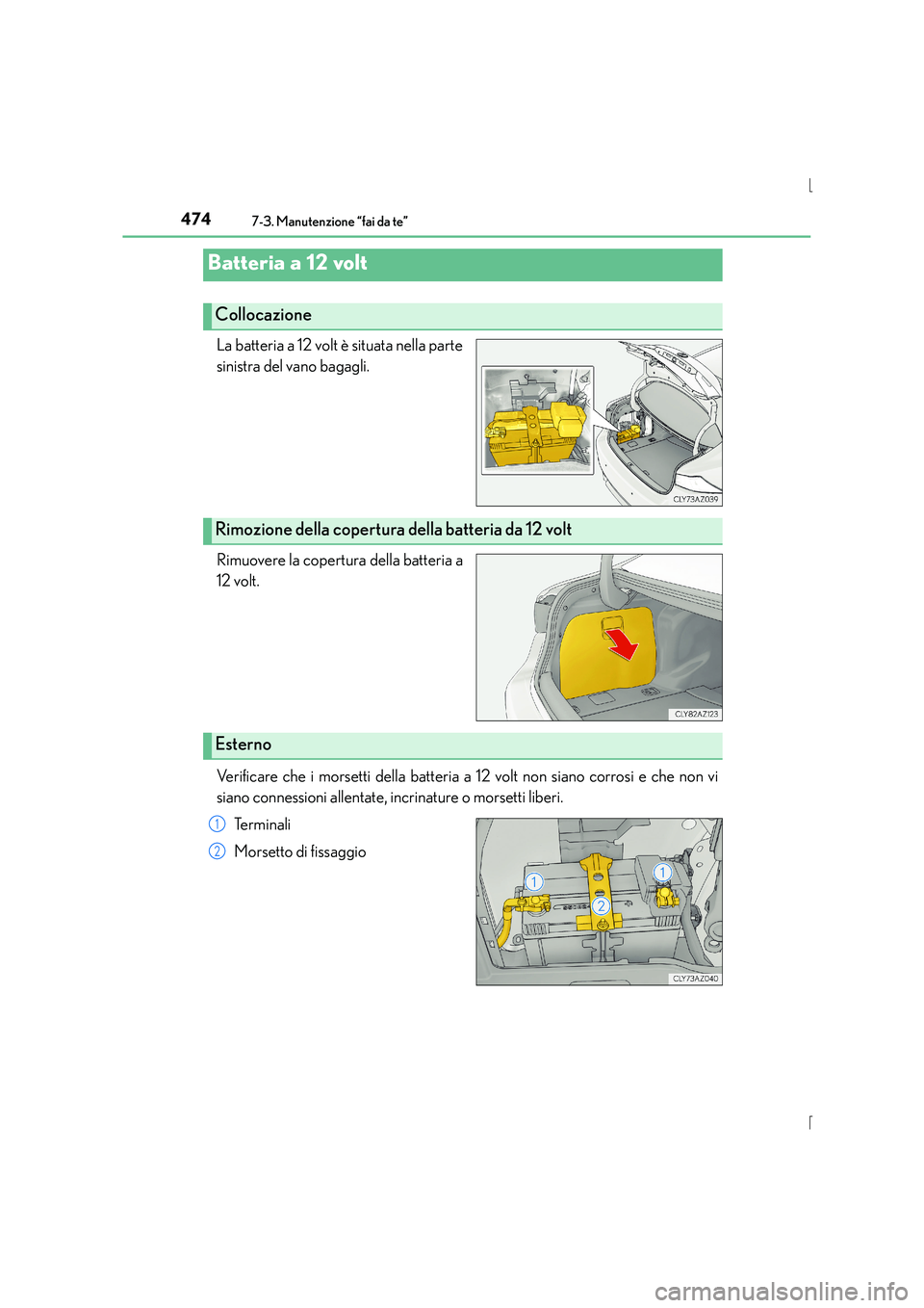 Lexus IS300h 2015  Manuale del proprietario (in Italian) 4747-3. Manutenzione “fai da te”
IS300h_EL(OM53D60L)
La batteria a 12 volt è situata nella parte
sinistra del vano bagagli.
Rimuovere la copertura della batteria a
12 volt.
Verificare che i morse