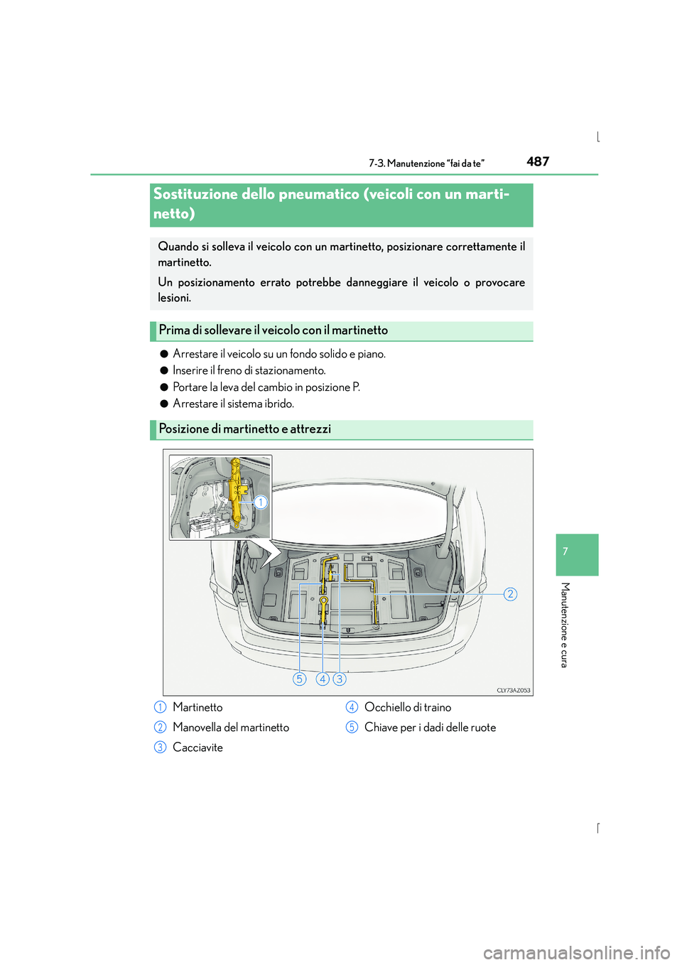 Lexus IS300h 2015  Manuale del proprietario (in Italian) 4877-3. Manutenzione “fai da te”
7
Manutenzione e cura
IS300h_EL(OM53D60L)●
Arrestare il veicolo su un fondo solido e piano.
●Inserire il freno di stazionamento.
●Portare la leva del cambio 