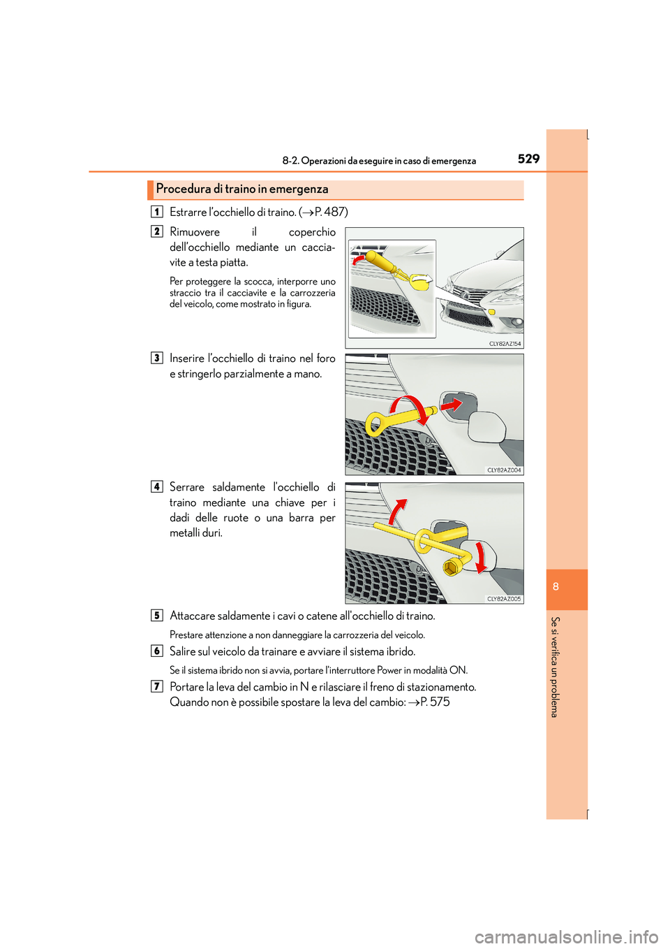 Lexus IS300h 2015  Manuale del proprietario (in Italian) 5298-2. Operazioni da eseguire in caso di emergenza
8
Se si verifica un problema
IS300h_EL(OM53D60L)
Estrarre l’occhiello di traino. (→P.  4 8 7 )
Rimuovere il coperchio
dell’occhiello mediante 