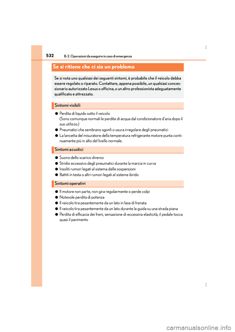Lexus IS300h 2015  Manuale del proprietario (in Italian) 5328-2. Operazioni da eseguire in caso di emergenza
IS300h_EL(OM53D60L)●
Perdita di liquido sotto il veicolo
(Sono comunque normali le perdite di acqua dal condizionatore d’aria dopo il
suo utiliz