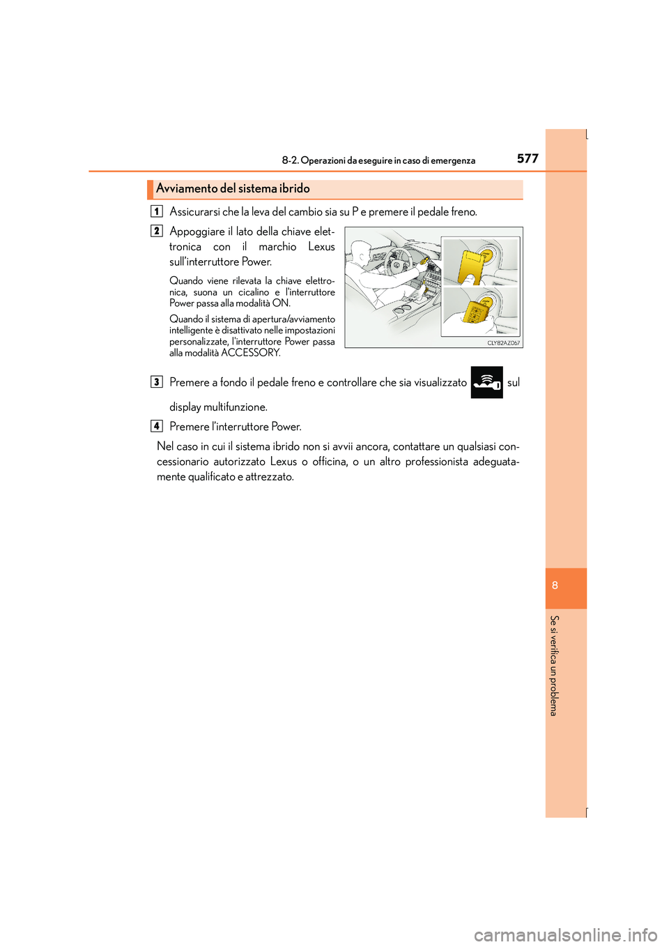 Lexus IS300h 2015  Manuale del proprietario (in Italian) 5778-2. Operazioni da eseguire in caso di emergenza
8
Se si verifica un problema
IS300h_EL(OM53D60L)
Assicurarsi che la leva del cambio sia su P e premere il pedale freno.
Appoggiare il lato della chi