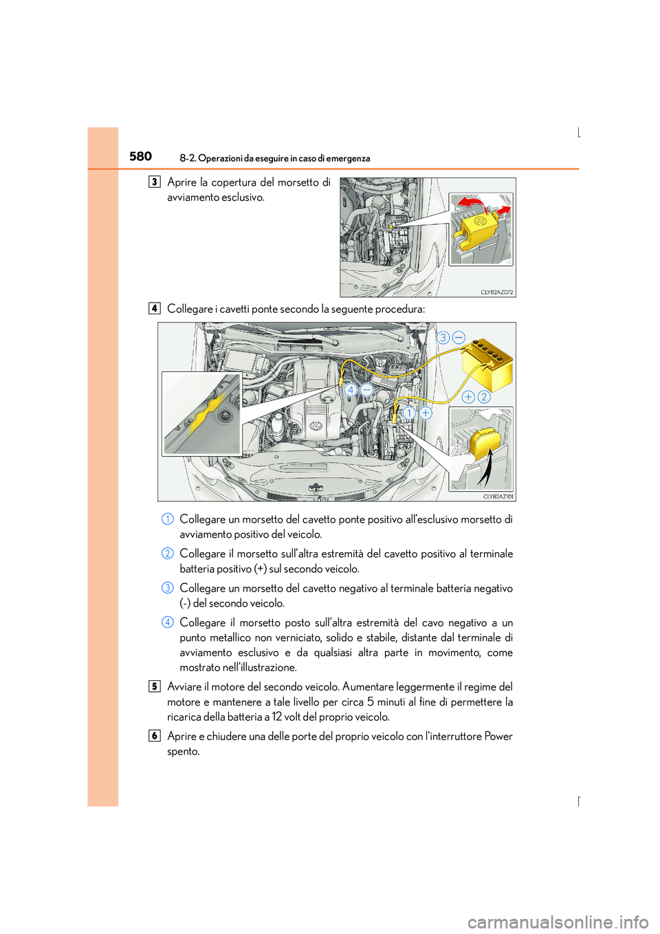 Lexus IS300h 2015  Manuale del proprietario (in Italian) 5808-2. Operazioni da eseguire in caso di emergenza
IS300h_EL(OM53D60L)
Aprire la copertura del morsetto di
avviamento esclusivo.
Collegare i cavetti ponte secondo la seguente procedura:Collegare un m