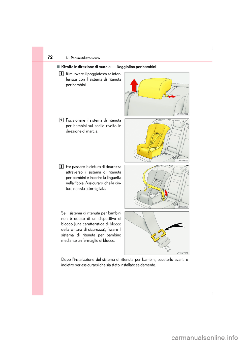 Lexus IS300h 2015  Manuale del proprietario (in Italian) 721-1. Per un utilizzo sicuro
IS300h_EL(OM53D60L)■
Rivolto in direzione di marcia 
 Seggiolino per bambini
Rimuovere il poggiatesta se inter-
ferisce con il sistema di ritenuta
per bambini.
Posiz