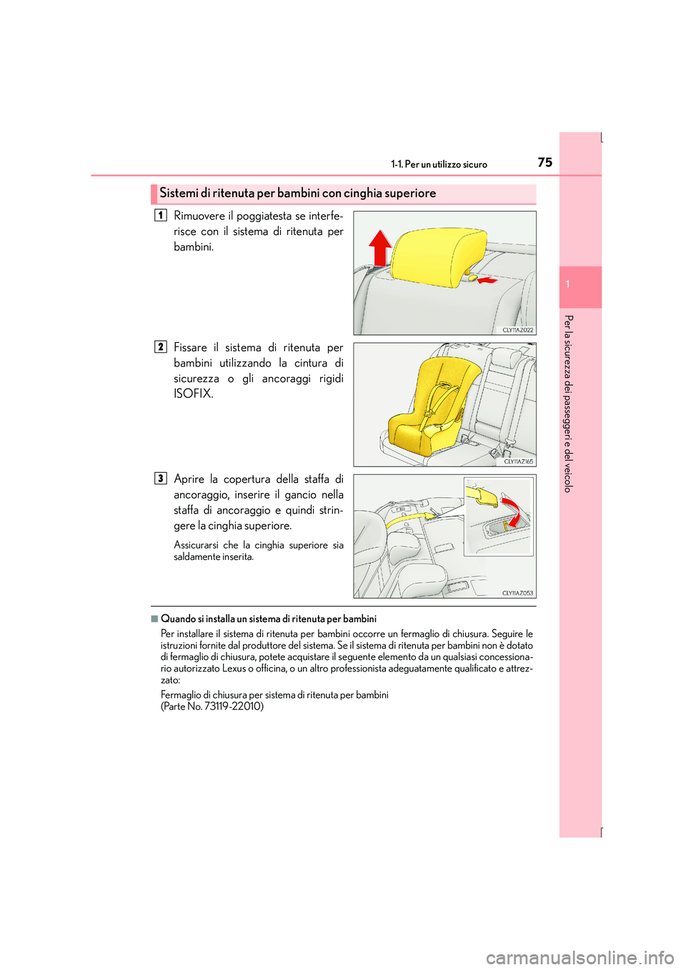 Lexus IS300h 2015  Manuale del proprietario (in Italian) 751-1. Per un utilizzo sicuro
1
Per la sicurezza dei passeggeri e del veicolo
IS300h_EL(OM53D60L)
Rimuovere il poggiatesta se interfe-
risce con il sistema di ritenuta per
bambini.
Fissare il sistema 