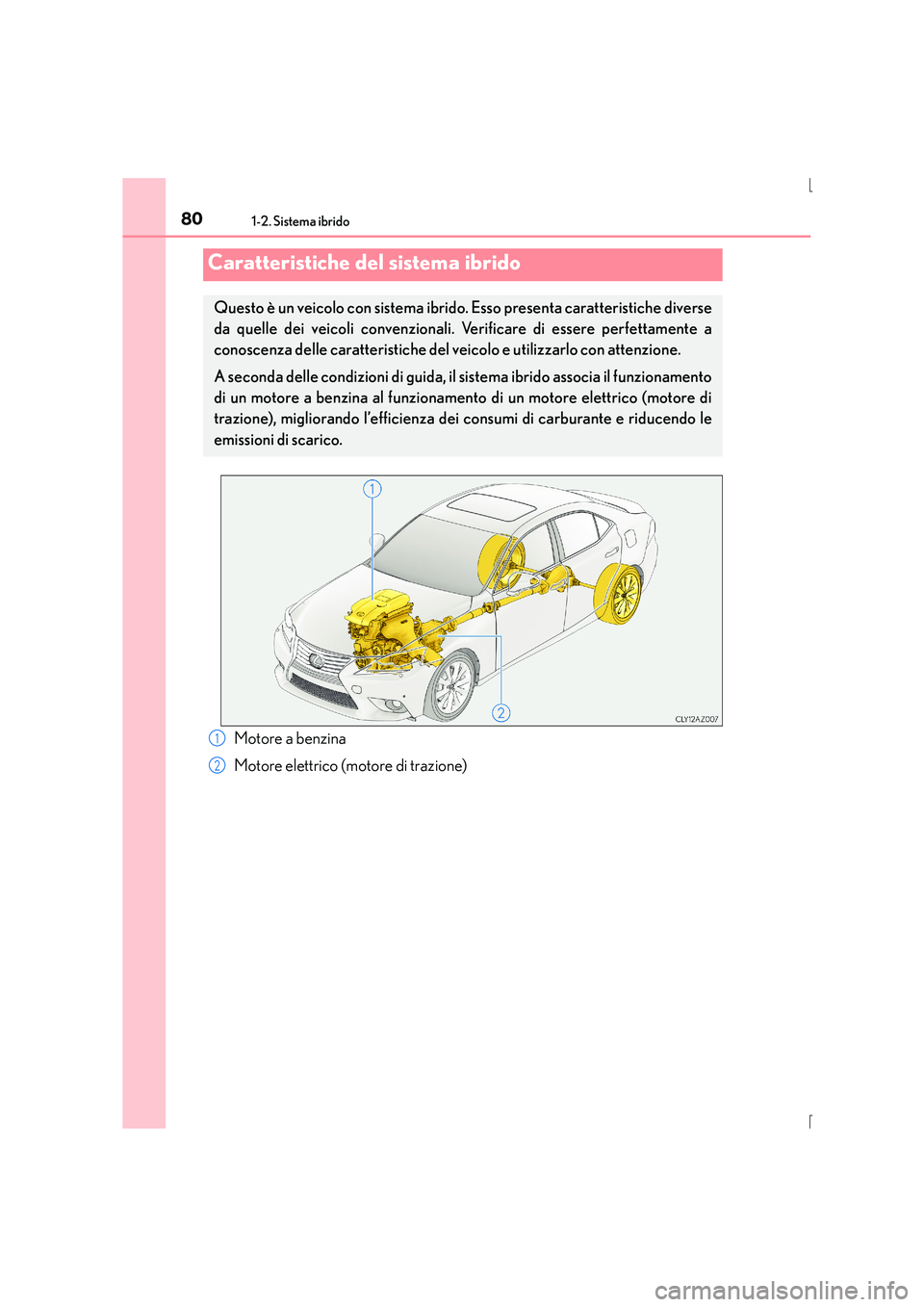 Lexus IS300h 2015  Manuale del proprietario (in Italian) 80
IS300h_EL(OM53D60L)
1-2. Sistema ibrido
Motore a benzina
Motore elettrico (motore di trazione)
Caratteristiche del sistema ibrido
Questo è un veicolo con sistema ibrido. Esso presenta caratteristi