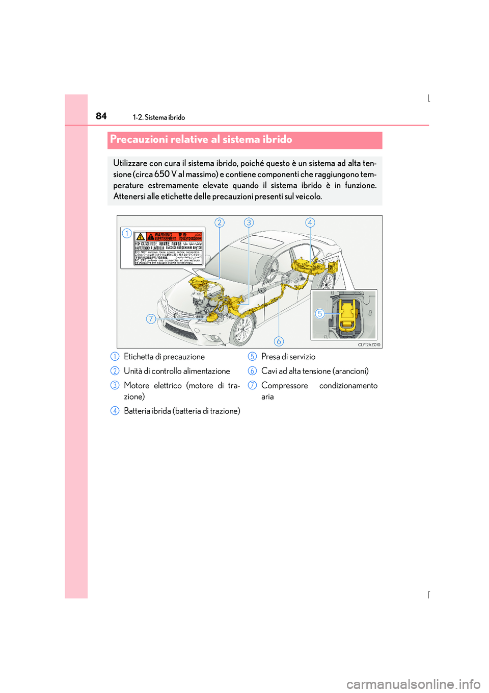 Lexus IS300h 2015  Manuale del proprietario (in Italian) 841-2. Sistema ibrido
IS300h_EL(OM53D60L)
Precauzioni relative al sistema ibrido
Utilizzare con cura il sistema ibrido, poiché questo è un sistema ad alta ten-
sione (circa 650 V al massimo) e conti