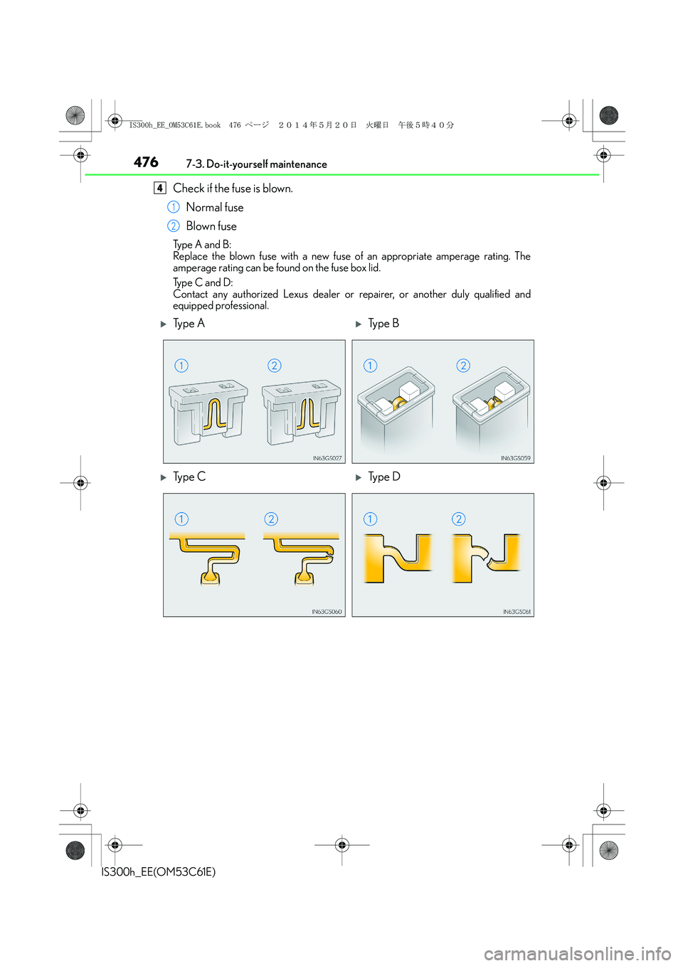 Lexus IS300h 2014  Owners Manual 4767-3. Do-it-yourself maintenance
IS300h_EE(OM53C61E)
Check if the fuse is blown.
Normal fuse
Blown fuse
Ty p e  A  a n d  B :
Replace the blown fuse with a new fuse of an appropriate amperage rating
