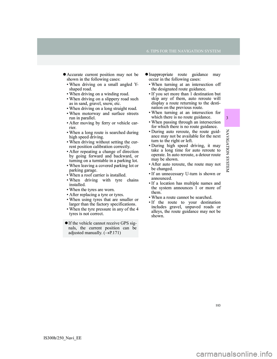 Lexus IS300h 2013 Navigation manual 183
6. TIPS FOR THE NAVIGATION SYSTEM
3
NAVIGATION SYSTEM
IS300h/250_Navi_EE
Accurate current position may not be
shown in the following cases:
• When driving on a small angled Y-
shaped road.
Lexus IS300h 2013 Navigation manual 183
6. TIPS FOR THE NAVIGATION SYSTEM
3
NAVIGATION SYSTEM
IS300h/250_Navi_EE
Accurate current position may not be
shown in the following cases:
• When driving on a small angled Y-
shaped road.