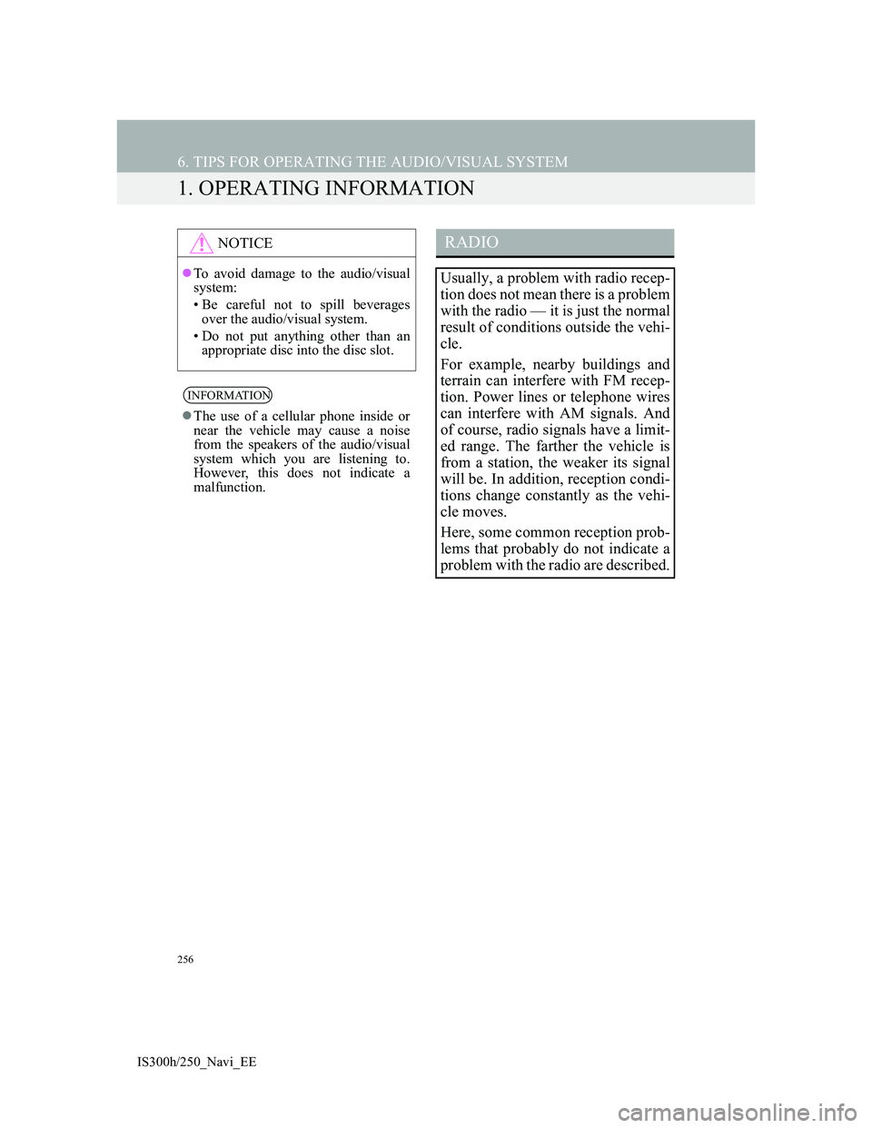 Lexus IS300h 2013 Navigation manual 256
IS300h/250_Navi_EE
6. TIPS FOR OPERATING THE AUDIO/VISUAL SYSTEM
1. OPERATING INFORMATION
NOTICE
To avoid damage to the audio/visual
system:
• Be careful not to spill beverages
over the audio Lexus IS300h 2013 Navigation manual 256
IS300h/250_Navi_EE
6. TIPS FOR OPERATING THE AUDIO/VISUAL SYSTEM
1. OPERATING INFORMATION
NOTICE
To avoid damage to the audio/visual
system:
• Be careful not to spill beverages
over the audio