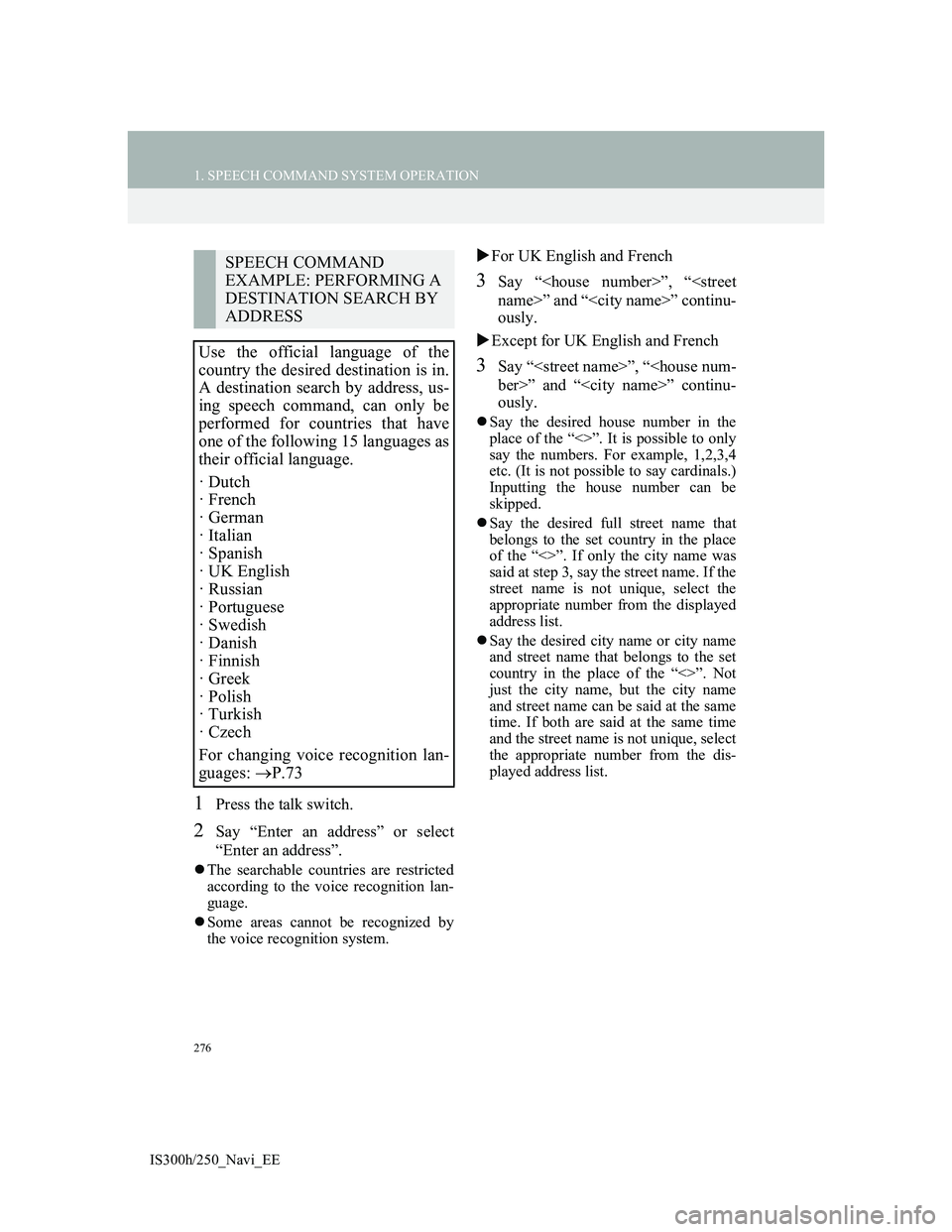 Lexus IS300h 2013 Navigation manual 276
1. SPEECH COMMAND SYSTEM OPERATION
IS300h/250_Navi_EE
1Press the talk switch.
2Say “Enter an address” or select
“Enter an address”.
The searchable countries are restricted
according to Lexus IS300h 2013 Navigation manual 276
1. SPEECH COMMAND SYSTEM OPERATION
IS300h/250_Navi_EE
1Press the talk switch.
2Say “Enter an address” or select
“Enter an address”.
The searchable countries are restricted
according to