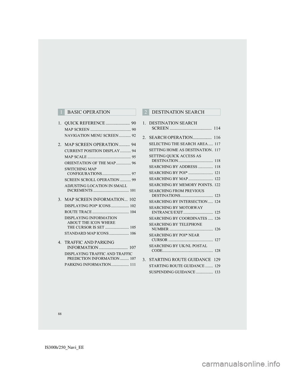 Lexus IS300h 2013 Navigation manual 88
IS300h/250_Navi_EE1. QUICK REFERENCE ...................... 90
MAP SCREEN ......................................... 90
NAVIGATION MENU SCREEN ............ 92
2. MAP SCREEN OPERATION .......... 94 Lexus IS300h 2013 Navigation manual 88
IS300h/250_Navi_EE1. QUICK REFERENCE ...................... 90
MAP SCREEN ......................................... 90
NAVIGATION MENU SCREEN ............ 92
2. MAP SCREEN OPERATION .......... 94