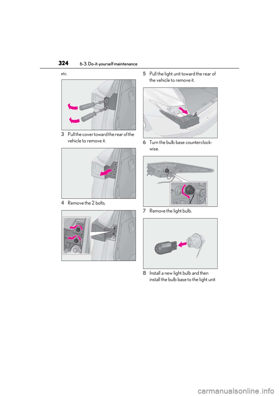 Lexus IS350 2021  Owners Manual / LEXUS 2021 IS 300, IS 350 OWNERS MANUAL (OM53E98U) 3246-3. Do-it-yourself maintenance
etc.
3Pull the cover toward the rear of the 
vehicle to remove it.
4 Remove the 2 bolts. 5
Pull the light unit toward the rear of 
the vehicle to remove it.
6 Turn t
