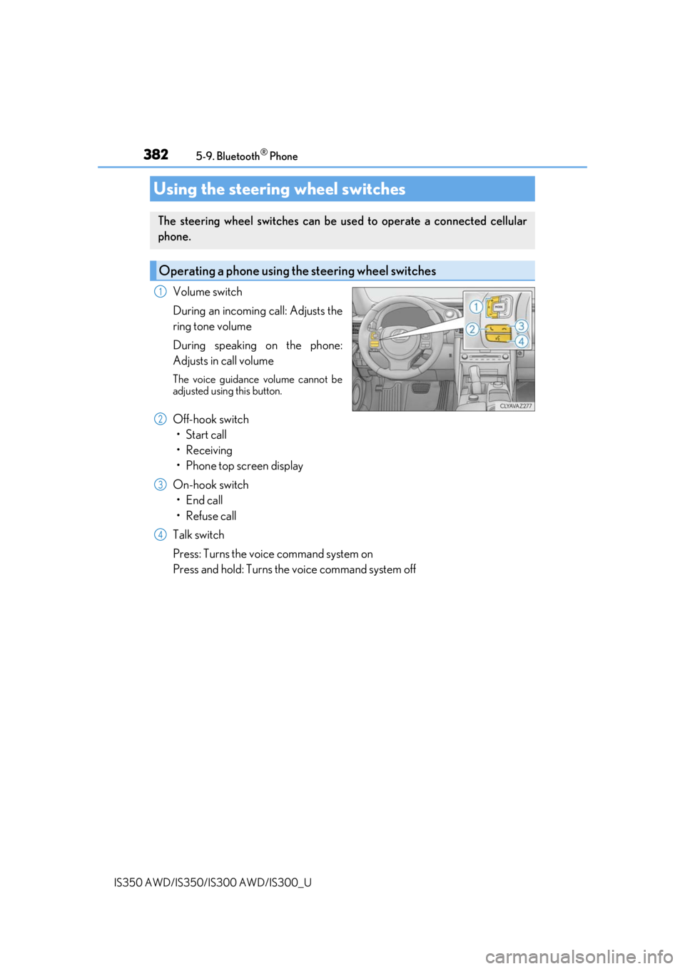 Lexus IS350 2019  Owners Manual / 2019 IS300,IS350 OWNERS MANUAL (OM53E71U) 3825-9. Bluetooth® Phone
IS350 AWD/IS350/IS300 AWD/IS300_U
Volume switch
During an incoming call: Adjusts the
ring tone volume
During speaking on the phone:
Adjusts in call volume
The voice guidance 