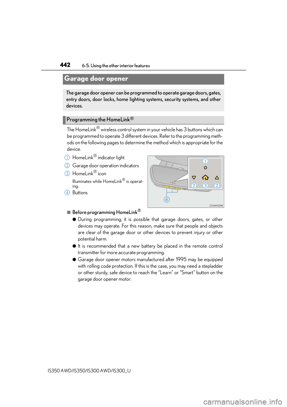 Lexus IS350 2019 Owners Manual / 2019 IS300,IS350 OWNERS MANUAL (OM53E71U) 4426-5. Using the other interior features
IS350 AWD/IS350/IS300 AWD/IS300_U
The HomeLink® wireless control system in your vehicle has 3 buttons which can
be programmed to operate 3 different de vices Lexus IS350 2019 Owners Manual / 2019 IS300,IS350 OWNERS MANUAL (OM53E71U) 4426-5. Using the other interior features
IS350 AWD/IS350/IS300 AWD/IS300_U
The HomeLink® wireless control system in your vehicle has 3 buttons which can
be programmed to operate 3 different de vices