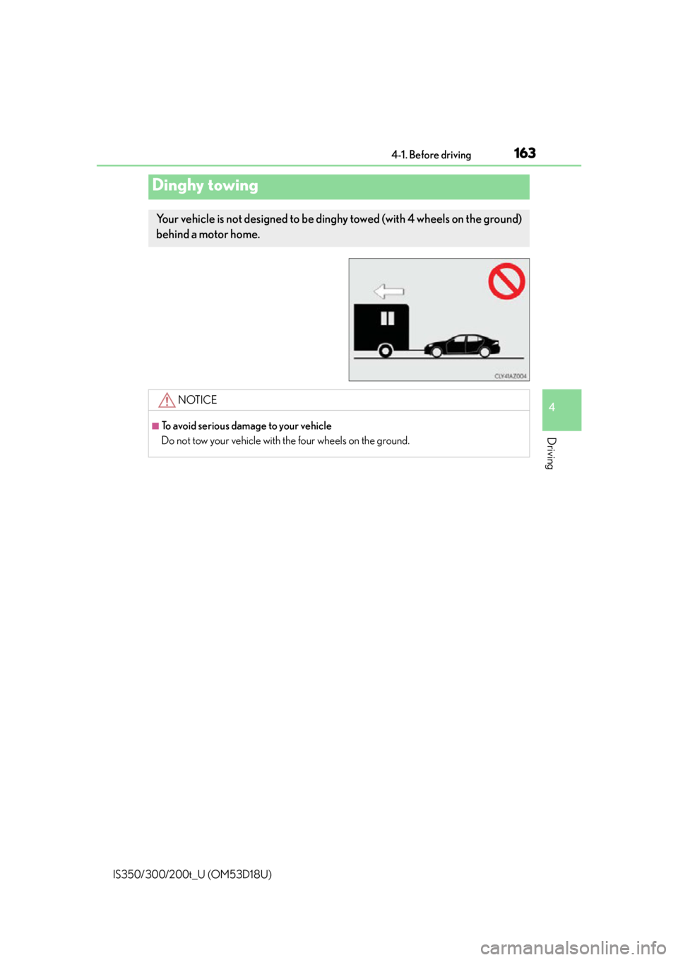Lexus IS350 2016  Owners Manual / LEXUS 2016 IS200T,IS300,IS350 OWNERS MANUAL (OM53D18U) 1634-1. Before driving
4
Driving
IS350/300/200t_U (OM53D18U)
Dinghy towing
Your vehicle is not designed to be dinghy towed (with 4 wheels on the ground)
behind a motor home. 
NOTICE
■To avoid seriou