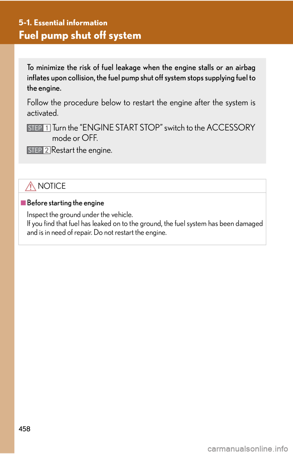 Lexus IS350 2011  Owners Manual / LEXUS 2011 IS250/IS350 OWNERS MANUAL (OM53839U) 458
5-1. Essential information
Fuel pump shut off system
NOTICE
■Before starting the engine
Inspect the ground under the vehicle.
If you find that fuel has leaked on to the ground, the fuel system h