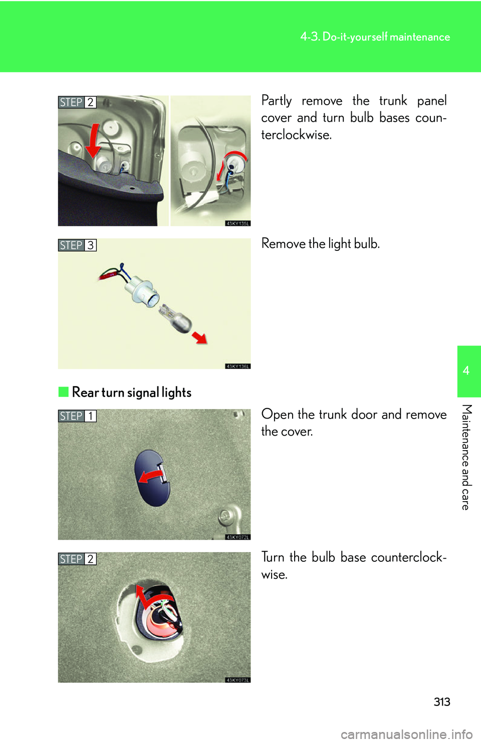 Lexus IS350 2006  Scheduled Maintenance Guide / LEXUS 2006 IS350/250 THROUGH APRIL 2006 PROD. OWNERS MANUAL (OM53508U) 313
4-3. Do-it-yourself maintenance
4
Maintenance and care
Partly remove the trunk panel
cover and turn bulb bases coun-
terclockwise.
Remove the light bulb.
■ Rear turn signal lights
Open the trunk