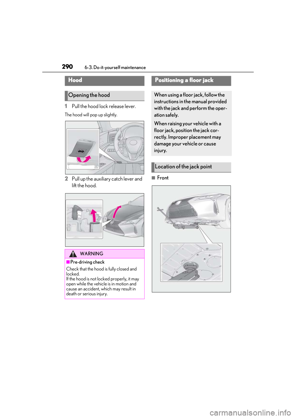 lexus LC500 2019  Owners Manual / LEXUS 2019 LC 500,LC 500H OWNERS MANUAL (OM11471U) 2906-3. Do-it-yourself maintenance
1Pull the hood lock release lever.
The hood will pop up slightly.
2Pull up the auxiliary catch lever and 
lift the hood.■Front
Hood
Opening the hood
WARNING
■Pre