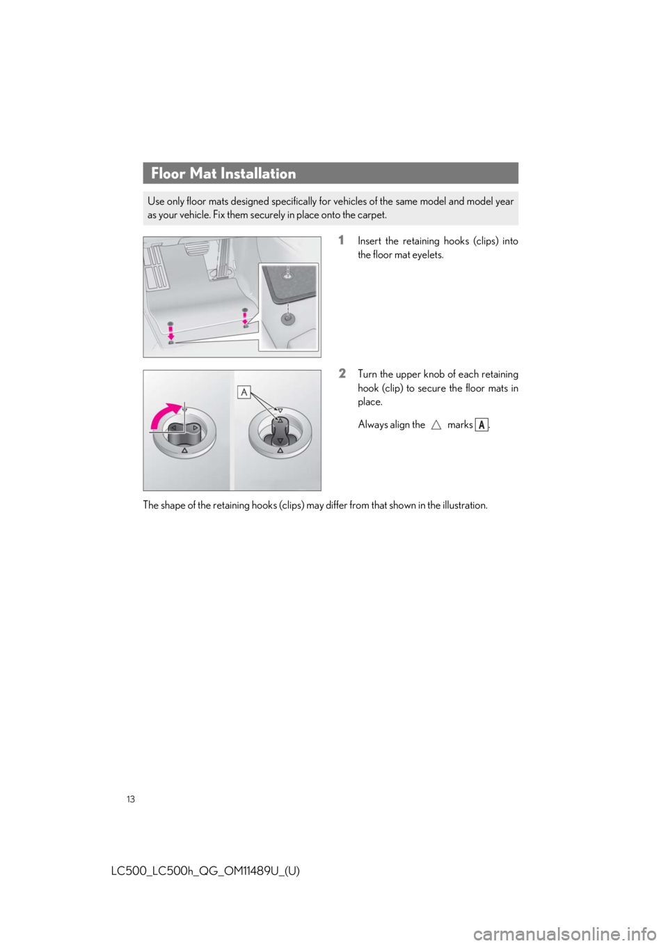 lexus LC500 2019  Owners Manual / LEXUS 2019 LC 500,LC 500H OWNERS MANUAL QUICK GUIDE (OM11489U) 13
LC500_LC500h_QG_OM11489U_(U)
1Insert the retaining hooks (clips) into
the floor mat eyelets.
2Turn the upper knob of each retaining
hook (clip) to secure the floor mats in
place.
Always align the  