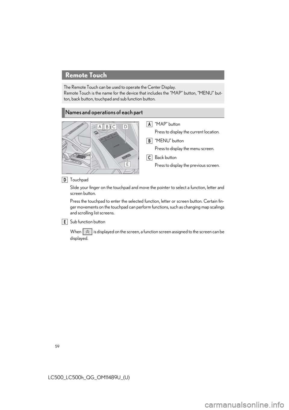 lexus LC500 2019  Owners Manual / LEXUS 2019 LC 500,LC 500H OWNERS MANUAL QUICK GUIDE (OM11489U) 59
LC500_LC500h_QG_OM11489U_(U)
“MAP” button
Press to display the current location.
“MENU” button
Press to display the menu screen.
Back button
Press to display the previous screen.
Touchpad
S